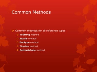 Common Methods
 Common methods for all reference types
 ToString method
 Equals method
 GetType method
 Finalize method
 GetHashCode method
 