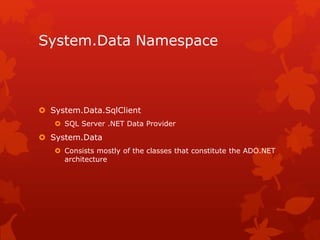 System.Data Namespace
 System.Data.SqlClient
 SQL Server .NET Data Provider
 System.Data
 Consists mostly of the classes that constitute the ADO.NET
architecture
 