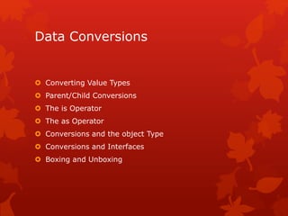 Data Conversions
 Converting Value Types
 Parent/Child Conversions
 The is Operator
 The as Operator
 Conversions and the object Type
 Conversions and Interfaces
 Boxing and Unboxing
 