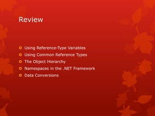 Review
 Using Reference-Type Variables
 Using Common Reference Types
 The Object Hierarchy
 Namespaces in the .NET Framework
 Data Conversions
 