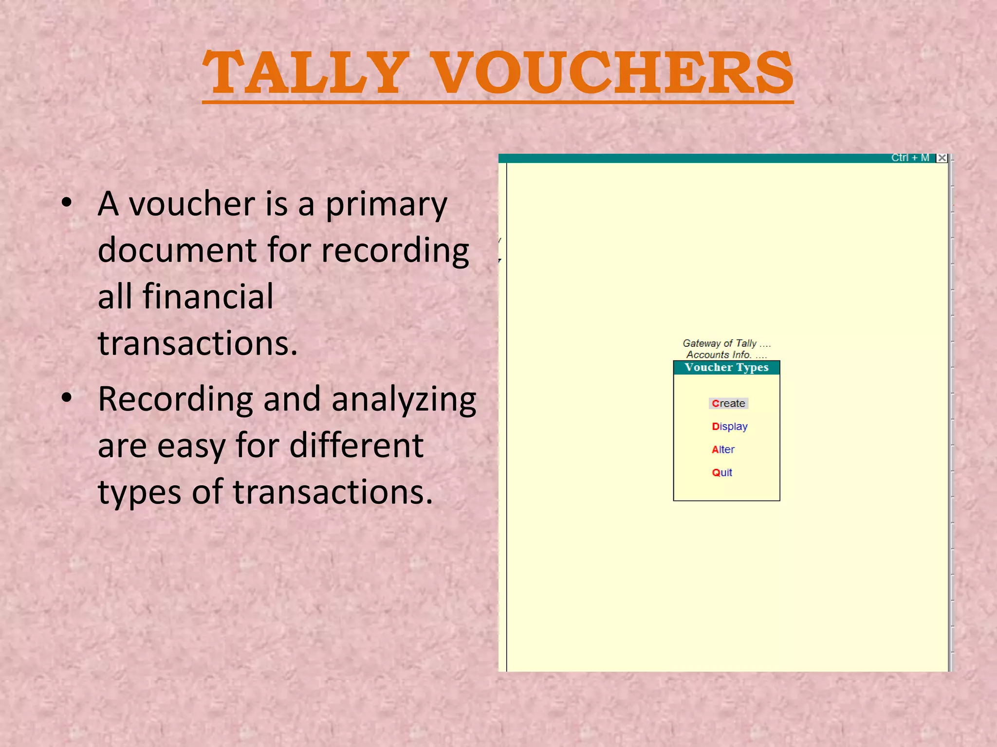 TALLY VOUCHERS
• A voucher is a primary
document for recording
all financial
transactions.
• Recording and analyzing
are easy for different
types of transactions.
 