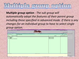 Multiple group option : The sub group will
automatically adopt the features of their parent group
including those specified in advanced mode. if there is any
changes for an individual group to have to select single
group option.
 