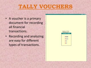 TALLY VOUCHERS
• A voucher is a primary
document for recording
all financial
transactions.
• Recording and analyzing
are easy for different
types of transactions.
 