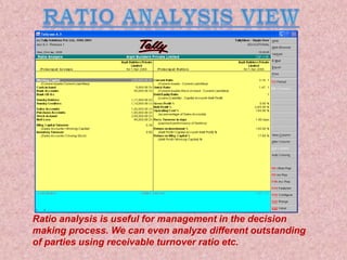 Ratio analysis is useful for management in the decision
making process. We can even analyze different outstanding
of parties using receivable turnover ratio etc.
 