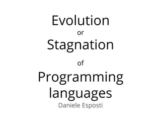 Evolution
or
Stagnation
of
Programming
languages
Daniele Esposti
 