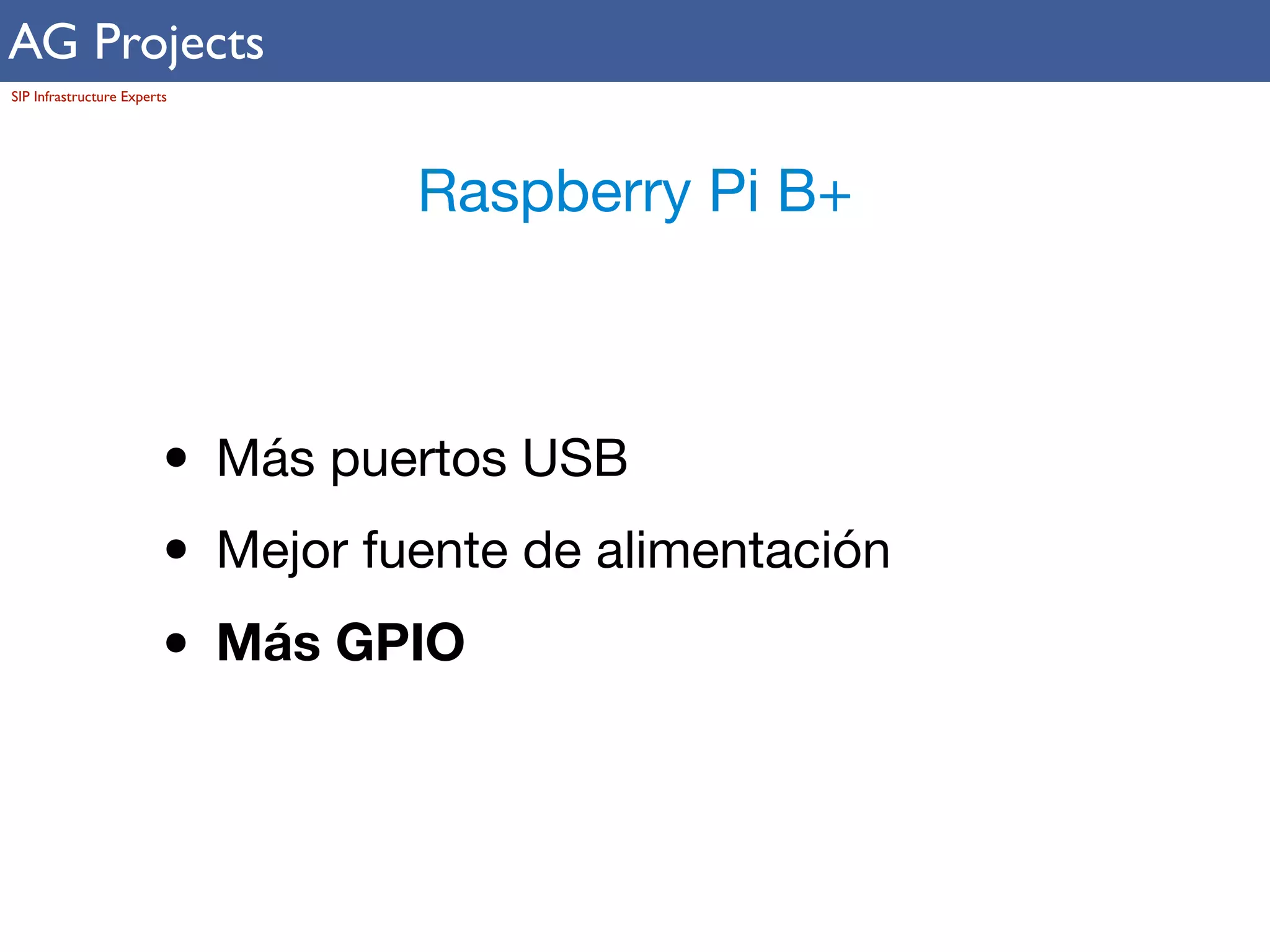 AG Projects 
SIP Infrastructure Experts 
Raspberry Pi B+ 
• Más puertos USB 
• Mejor fuente de alimentación 
• Más GPIO 
 