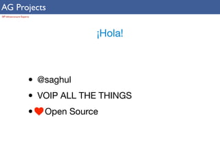 AG Projects 
SIP Infrastructure Experts 
¡Hola! 
• @saghul 
• VOIP ALL THE THINGS 
• Open Source 
 