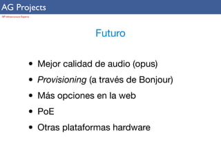 AG Projects 
SIP Infrastructure Experts 
Futuro 
• Mejor calidad de audio (opus) 
• Provisioning (a través de Bonjour) 
• Más opciones en la web 
• PoE 
• Otras plataformas hardware 
 