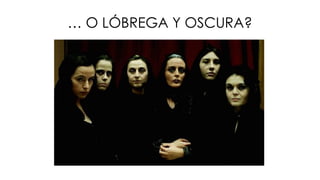… O LÓBREGA Y OSCURA?
 