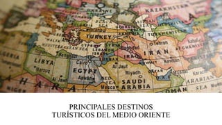 PRINCIPALES DESTINOS
TURÍSTICOS DEL MEDIO ORIENTE
 