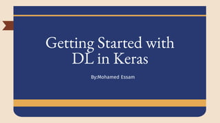 Getting Started with
DL in Keras
By:Mohamed Essam
 