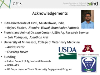 Acknowledgements	
•  ICAR-Directorate	of	FMD,	Mukteshwar,	India	
– Rajeev	Ranjan,		Jitendra		Biswal,	Bramhadev	PaDnaik	
• ...