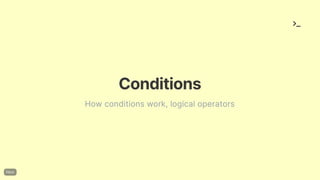 Conditions
How conditions work, logical operators
 