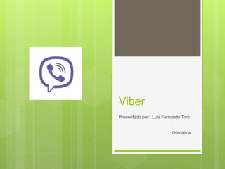 Viber
Presentado por: Luis Fernando Toro
Ofimática
 