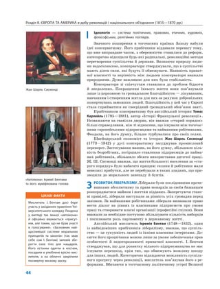 ЦІКАВІ ФАКТИ
Мислитель І. Бентам досі бере
участь у засіданнях правління Уні-
верситетського коледжу Лондона
у вигляді так званої «автоікони»
й офіційно вважається «присут-
нім, але таким, що не брав участі
в голосуванні». «Засновник най-
щасливішої системи моральних
принципів та законів» (так звав
себе сам І. Бентам) заповів збе-
регти своє тіло для нащадків.
Його останки одягли в костюм,
посадили в улюблене крісло мис-
лителя, а на обличчі закріпили
посмертну воскову маску.
Розділ ІІ. ЄВРОПА ТА АМЕРИКА в добу революцій і національного об’єднання (1815—1870 рр.)
44
Ідеологія — система політичних, правових, етичних, художніх,
філософських, релігійних поглядів.
Значного поширення в тогочасних країнах Заходу набули
ідеї консерватизму. Його прибічники віддавали перевагу тому,
що вже виправдане часом, з обережністю ставилися до реформ,
категорично відкидали будь-які радикальні, революційні методи
перетворення суспільства й держави. Визнаючи природу люди-
ни недосконалою, консерватори стверджували, що в суспільстві
мають діяти сили, які будуть її обмежувати. Наявність приват-
ної власності та нерівність між людьми консерватори вважали
природними. Дуже важливою для них була стабільність.
Консерватори зі співчуттям ставилися до проблем бідноти
й знедолених. Покращення їхнього життя вони пов’язували
лише із церковною та громадською благодійністю — лікуванням,
навчанням і створенням житла для них за рахунок добровільних
пожертвувань заможних людей. Благодійність у цей час у Європі
стала сприйматися як своєрідний громадський обов’язок знаті.
Прибічником консерватизму був англійський історик Томас
Карлейль (1795—1881), автор «Історії Французької революції».
Незважаючи на свавілля дворян, він вважав «старий порядок»
більш справедливим, ніж ті відносини, що існували між тогочас-
ними європейськими підприємцями та найманими робітниками.
Феодали, на його думку, більше турбувалися про своїх селян.
Швейцарський економіст та історик Жан Шарль Сисмонді
(1773—1842) у дусі консерватизму засуджував промисловий
переворот. Застосування машин, на його думку, збільшило кіль-
кість безробітних, погіршило ставлення підприємців до найма-
них робітників, збільшило обсяги використання дитячої праці.
Ж. Ш. Сисмонді вважав, що життя більшості населення за «ста-
рого порядку» було набагато кращим: селяни й робітники мали
невеликі прибутки, але не перебували в таких злиднях, що при-
зводили до морального занепаду й бунтів.
3 РОЗВИТОК ЛІБЕРАЛІЗМУ. Ліберали були послідовними проти-
вниками абсолютизму та права монархів за своїм бажанням
розпоряджатися майном і життям підданих. Заперечуючи стано-
ві привілеї, ліберали виступали за рівність усіх громадян перед
законом. За найманими робітниками ліберали визнавали право
вести діалог на рівних із власниками підприємств про умови
праці та створювати власні організації (професійні спілки). Вони
вважали за необхідне поступово збільшувати кількість виборців
і посилювати роль парламенту в державному житті.
Англійський мислитель Ієремія Бентам (1748—1832), один
із найвідоміших прибічників лібералізму, вважав, що суспіль-
ство — це сукупність людей із їхніми власними інтересами. До-
сягти його процвітання можна лише за умови забезпечення прав
особистості й недоторканності приватної власності. І. Бентам
стверджував, що для розвитку вільного підприємництва не має
існувати перешкод, крім тих, що обмежують можливу шкоду
для інших людей. Категорично відкидаючи можливість суспіль-
ного прогресу через революції, мислитель пов’язував його з ре-
формами. Вбачаючи в тогочасному політичному устрої Великої
Жан Шарль Сисмонді
«Автоікона» Ієремії Бентама
та його муміфікована голова
 