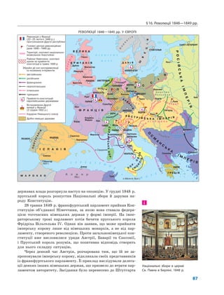 §16. Революції 1848—1849 рр.
87
державах влада розгорнула наступ на опозицію. У грудні 1848 р.
прусський король розпустив Національні збори й дарував на-
роду Конституцію.
28 травня 1849 р. франкфуртський парламент прийняв Кон-
ституцію об’єднаної Німеччини, за якою вона ставала федера-
цією тогочасних німецьких держав у формі імперії. На імпе-
раторському троні парламент хотів бачити прусського короля
Фрідріха Вільгельма IV. Однак він заявив, що може прийняти
імперську корону лише від німецьких монархів, а не від пар-
ламенту, створеного революцією. Проти загальнонімецької кон-
ституції вже висловилися уряди Австрії, Баварії та Саксонії,
і Прусський король розумів, що позитивна відповідь створить
для нього складну ситуацію.
Через деякий час Австрія, розчарована тим, що їй не за-
пропонували імперську корону, відкликала своїх представників
із франкфуртського парламенту. Її приклад наслідували делега-
ції деяких інших німецьких держав, що призвело до втрати пар-
ламентом авторитету. Засідання було перенесено до Штутгарта
і
Національні збори в церкві
Св. Павла в Берліні. 1848 р.
РЕВОЛЮЦІЇ 1848—1849 рр. У ЄВРОПІ
 