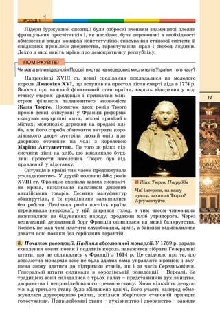 11
ДДРОЗДІЛ
Ëіäåðè áóðæóàçíîї îïîçèöії áóëè îçáðîєíі â÷åííÿì çíàìåíèòîї ïëåÿäè
ôðàíöóçüêèõ ïðîñâіòíèêіâ і, ÿê íàñëіäîê, áóëè ïåðåêîíàíі â íåîáõіäíîñòі
îáìåæåííÿ âëàäè ìîíàðõà êîíñòèòóöієþ, ñêàñóâàííÿ ñòàíîâîї ñèñòåìè é
ñïàäêîâèõ ïðèâіëåїâ äâîðÿíñòâà, ãàðàíòóâàííÿ ïðàâ і ñâîáîä ëþäèíè.
Äåõòî ç íèõ íàâіòü ìðіÿâ ïðî äåìîêðàòè÷íó ðåñïóáëіêó.
Чи мала вплив ідеологія Просвітництва на передових мислителів України того часу?
Íàïðèêіíöі XVIII ñò. ïåâíі ñïîäіâàííÿ ïîêëàäàëèñÿ íà ìîëîäîãî
êîðîëÿ Ëþäîâіêà XVI, ùî âñòóïèâ íà ïðåñòîë ïіñëÿ ñìåðòі äіäà â 1774 ð.
Çíàþ÷è ïðî âàæêèé ôіíàíñîâèé ñòàí êðàїíè, êîðîëü âіäïðàâèâ ó âіä-
ñòàâêó ñòàðèõ óðÿäîâöіâ і ïðèçíà÷èâ ìіíі-
ñòðîì ôіíàíñіâ òàëàíîâèòîãî åêîíîìіñòà
Æàêà Òþðãî. Ïðîòÿãîì äâîõ ðîêіâ Òþðãî
ïðîâіâ äåÿêі î÷іêóâàíі ó Ôðàíöії ðåôîðìè:
ñêàñóâàâ âíóòðіøíі ìèòà, öåõîâі ïðèâіëåї â
ìіñòàõ, ìîíîïîëіþ äåðæàâè íà ïðîäàæ õëі-
áà, àëå éîãî ñïðîáà îáìåæèòè âèòðàòè êîðî-
ëіâñüêîãî äâîðó çóñòðіëà ëþòèé îïіð ïðè-
äâîðíîãî îòî÷åííÿ íà ÷îëі ç êîðîëåâîþ
Ìàðієþ Àíòóàíåòòîþ. Äî òîãî æ ðіçêî ïіä-
ñêî÷èëè öіíè íà õëіá, ùî âèêëèêàëî áóðõ-
ëèâі ïðîòåñòè íàñåëåííÿ. Òþðãî áóâ âіä-
ïðàâëåíèé ó âіäñòàâêó.
Ñèòóàöіÿ â êðàїíі òèì ÷àñîì ïðîäîâæóâàëà
óñêëàäíþâàòèñü. Ó äðóãіé ïîëîâèíі 80-õ ðîêіâ
XVIII ñò. Ôðàíöіþ îõîïèëà âàæêà åêîíîìі÷-
íà êðèçà, âèêëèêàíà íàïëèâîì äåøåâèõ
àíãëіéñüêèõ òîâàðіâ. Äåñÿòêè ìàíóôàêòóð
çáàíêðóòіëè, à їõ ïðàöіâíèêè çàëèøèëèñÿ
áåç ðîáîòè. Äåêіëüêà ðîêіâ ïîñïіëü êðàїíà
ïåðåæèâàëà íåâðîæàї, ó íіé øèðèâñÿ ãîëîä, à òèì ÷àñîì ÷èíîâíèêè
íàæèâàëèñÿ íà áіäóâàííÿõ íàðîäó, ïðîäàþ÷è õëіá óòðèäîðîãà. ×åðåç
âåëè÷åçíèé äåðæàâíèé áîðã Ôðàíöіÿ îïèíèëàñÿ íà ìåæі áàíêðóòñòâà.
Êîðîëü íå ìàâ ÷èì ïëàòèòè ñëóæáîâöÿì, àðìії, à áàíêіðè âіäìîâëÿëèñÿ
äàâàòè íîâі ïîçèêè áåç ñåðéîçíèõ ãàðàíòіé.
Ïî÷àòîê ðåâîëþöії. Ïàäіííÿ àáñîëþòíîї ìîíàðõії. Ó 1789 ð. çàðàäè
ñõâàëåííÿ íîâèõ ïîçèê і ïîäàòêіâ êîðîëü íàâàæèâñÿ çіáðàòè Ãåíåðàëüíі
øòàòè, ùî íå ñêëèêàëèñü ó Ôðàíöії ç 1614 ð. Öå ñâіä÷èëî ïðî òå, ùî
àáñîëþòíà ìîíàðõіÿ âæå íå áóëà çäàòíà ñàìà óïðàâëÿòè êðàїíîþ і çìó-
øåíà çíîâó âäàòèñÿ äî ïіäòðèìêè ñòàíіâ, ÿê і çà ÷àñіâ Ñåðåäíüîâі÷÷ÿ.
Ãåíåðàëüíі øòàòè ñêëèêàëè â êîðîëіâñüêіé ðåçèäåíöії – Âåðñàëі. Çà
òðàäèöієþ âîíè ñêëàäàëèñÿ ç òðüîõ ïàëàò – ïðåäñòàâíèêіâ äóõіâíèöòâà,
äâîðÿíñòâà і íåïðèâіëåéîâàíîãî òðåòüîãî ñòàíó. Õî÷à êіëüêіñòü äåïóòà-
òіâ âіä òðåòüîãî ñòàíó áóëî çáіëüøåíî âäâі÷і, éîãî ó÷àñòü íàïåðåä îáìå-
æóâàëàñÿ äðóãîðÿäíîþ ðîëëþ, îñêіëüêè çáåðіãàâñÿ ñòàíîâèé ïðèíöèï
ãîëîñóâàííÿ. Ïðèâіëåéîâàíі ñòàíè – äóõіâíèöòâî і äâîðÿíñòâî – çàâæäè
3.
Æàê Òþðãî. Ïîãðóääÿ
×èї іíòåðåñè, íà âàøó
äóìêó, çàõèùàâ Òþðãî?
Àðãóìåíòóéòå.
 