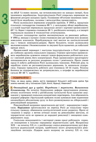 160
РОЗДІЛ
3
íà (43,6 %) íîâèõ ìàøèí, ùî âñòàíîâëþâàëèñÿ íà çàâîäàõ іìïåðії, áóëà
іíîçåìíîãî âèðîáíèöòâà. Іíäóñòðіàëіçàöіÿ Ðîñії ñïèðàëàñü ïåðåâàæíî íà
ôіíàíñîâі ðåñóðñè çàõіäíèõ êðàїí. Ãîëîâíèìè îá’єêòàìè іíîçåìíèõ іíâåñ-
òèöіé áóëè âèäîáóâíà, ïàëèâíà і ìåòàëóðãіéíà ïðîìèñëîâіñòü.
Ðîñіÿ çàëèøàëàñÿ ïåðåâàæíî àãðàðíîþ êðàїíîþ. Ó 1913 ð. ïðîäóêöіÿ
ñіëüñüêîãî ãîñïîäàðñòâà ñòàíîâèëà 60 % ó çàãàëüíîìó îáñÿçі âèðîáíèöòâà,
à â ñàìіé іíäóñòðії ïåðåâàæàëà ïðîäóêöіÿ ëåãêîї і õàð÷îâîї ïðîìèñëîâîñòі
(67 %). Çåðíî і ñèðîâèíà ñòàíîâèëè 50 % ðîñіéñüêîãî åêñïîðòó, à â іìïîðòі
ïåðåâàæàëè ìàøèíè é òåõíîëîãі÷íå óñòàòêóâàííÿ.
Ñіëüñüêå ãîñïîäàðñòâî êðàїíè åâîëþöіîíóâàëî íà ðèíêîâèõ ðåéêàõ.
Ó 1905 ð. âèõіäöі ç êóïöіâ і ñåëÿí ñòàíîâèëè âæå äâі òðåòèíè âñіõ âåëèêèõ
çåìåëüíèõ âëàñíèêіâ. Ïåðåáóäîâóâàëè ñâîї ìàєòêè íà êàïіòàëіñòè÷íèé
ëàä і ÷èìàëî ïîìіùèêіâ-äâîðÿí. Ïðîòå áіëüøіñòü ñåëÿí çàëèøàëèñÿ
ìàëîçåìåëüíèìè і áåççåìåëüíèìè òà çìóøåíі áóëè âäàâàòèñü äî êàáàëüíîї
îðåíäè çåìëі.
Ïðîìèñëîâèé ïåðåâîðîò і íàñòóïíà іíäóñòðіàëіçàöіÿ â Ðîñії ïðèâåëè
äî ãëèáîêèõ çðóøåíü ñîöіàëüíîãî ïîðÿäêó. Ñòðіìêå çðîñòàííÿ ïðîìèñëî-
âîãî âèðîáíèöòâà çóìîâèëî øâèäêі òåìïè ôîðìóâàííÿ ðîáіòíè÷îãî êëà-
ñó і âèñîêèé ðіâåíü éîãî êîíöåíòðàöії. Ðÿäè ïðîìèñëîâîãî ïðîëåòàðіàòó
ïîïîâíþâàëèñÿ çà ðàõóíîê ðîçîðåíèõ ñåëÿí і ðåìіñíèêіâ. Ïðîòå óìîâè
ïðàöі é ïîáóòó ðîáіòíèêіâ Ðîñії çàëèøàëèñü òÿæêèìè. Ðîáî÷èé äåíü òà
çàðîáіòíà ïëàòà íå ðåãëàìåíòóâàëèñÿ äåðæàâîþ, їõ âèçíà÷àëè ïіäïðè-
єìöі. Ñåðåäíÿ òðèâàëіñòü ðîáî÷îãî äíÿ ñòàíîâèëà 13–14 ãîäèí. Òåõíіêà
áåçïåêè íà ïіäïðèєìñòâàõ íå äîòðèìóâàëàñü, à øòðàôè íà âèðîáíèöòâі
ñÿãàëè 30–40 % çàðîáіòêó.
Чому, на вашу думку, рівень життя переважної більшості робітників країни був
значно нижчим, ніж у тогочасних США, Англії, Франції, Німеччині?
Îïîçèöіéíèé ðóõ ó êðàїíі. Íàðîäíèêè і ìàðêñèñòè. Âèíèêíåííÿ
áіëüøîâèçìó. Íà ïî÷àòêó áóðæóàçíèõ ðåôîðì ïðåäñòàâíèêè ðіçíîìà-
íіòíèõ ïîëіòè÷íèõ òå÷іé ó ðîñіéñüêîìó ñóñïіëüñòâі áóëè îäíàêîâî çàöі-
êàâëåíі ó ïðîâåäåííі ñîöіàëüíî-åêîíîìі÷íèõ ïåðåòâîðåíü. Àëå îáìåæåíіñòü
àãðàðíîї ðåôîðìè і áðóòàëüíèé ãðàáóíîê ñåëÿí çóìîâèëè íîâå ïіäíåñåííÿ
îïîçèöіéíîãî àáñîëþòèçìó ðóõó òà éîãî ðîçìåæóâàííÿ íà ëіáåðàëüíèé і
ðåâîëþöіéíèé íàïðÿìêè.
Ðåâîëþöіéíèé íàïðÿìîê ïðåäñòàâëÿëî äâі òå÷ії – íàðîäíèöòâî і ìàðê-
ñèçì. Íàðîäíèêè îðієíòóâàëèñÿ íà ïåðåõіä Ðîñії äî ñîöіàëіçìó ÷åðåç
ñіëüñüêó ãðîìàäó, îáìèíàþ÷è êàïіòàëіñòè÷íèé øëÿõ ðîçâèòêó. Ïðîòå íі
«õîäіííÿ â íàðîä» ç ìåòîþ àãіòàöії ñåëÿí íà ðåâîëþöіéíі âèñòóïè, íі
òåðîðèñòè÷íі àêòè íå ïðèâåëè äî íàðîäíîї ðåâîëþöії і çíèùåííÿ ñàìî-
äåðæàâíîãî ëàäó.
Ñîöіàëüíà íåçàõèùåíіñòü і íåñòåðïíі óìîâè ïðàöі ðîáіòíèêіâ ñïðèÿ-
ëè ïîøèðåííþ â їõíüîìó ñåðåäîâèùі ìàðêñèñòñüêèõ іäåé. Íàïðèêіíöі
ÕІÕ – íà ïî÷àòêó ÕÕ ñò. ó ðîñіéñüêîìó ñîöіàë-äåìîêðàòè÷íîìó ðóñі ôîð-
ìóєòüñÿ ðàäèêàëüíèé íàïðÿì, ïðèáі÷íèêè ÿêîãî äîòðèìóâàëèñÿ ðåâî-
ëþöіéíèõ ïîãëÿäіâ. Ëіäåðîì öüîãî íàïðÿìó íà ïî÷àòêó ÕÕ ñò. ñòàє
3.
 