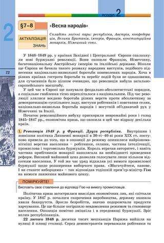 72
ДДРОЗДІЛ
2
«Âåñíà íàðîä³â»
Ñêëàäіòü ëîãі÷íі ïàðè: ðåñïóáëіêà, Àâñòðіÿ, êîíôåäåðà-
öіÿ, Âåëèêà Áðèòàíіÿ, іìïåðіÿ, Ôðàíöіÿ, êîíñòèòóöіéíà
ìîíàðõіÿ, Íіìåöüêèé ñîþç.
Ó 1848–1849 ðð. ó êðàїíàõ Çàõіäíîї і Öåíòðàëüíîї Єâðîïè ñïàëàõíó-
ëè íîâі áóðæóàçíі ðåâîëþöії. Âîíè îõîïèëè Ôðàíöіþ, Íіìå÷÷èíó,
áàãàòîíàöіîíàëüíó Àâñòðіéñüêó іìïåðіþ òà іòàëіéñüêі äåðæàâè. Íіêîëè
ùå Єâðîïà íå áà÷èëà òàêîãî ðîçìàõó íàðîäíèõ âèñòóïіâ, ïîäіáíîãî ïіä-
íåñåííÿ íàöіîíàëüíî-âèçâîëüíîї áîðîòüáè ïîíåâîëåíèõ íàðîäіâ. Õî÷à â
ðіçíèõ êðàїíàõ ãîñòðîòà áîðîòüáè òà ïåðåáіã ïîäіé áóëè íå îäíàêîâèìè,
äëÿ ñó÷àñíèêіâ áóëî öіëêîì î÷åâèäíî, ùî ðåâîëþöіÿ íàáóëà çàãàëüíî-
єâðîïåéñüêîãî ìàñøòàáó.
Ó öåé ÷àñ â Єâðîïі ùå ïàíóâàëè ôåîäàëüíî-àáñîëþòèñòñüêі ïîðÿäêè,
à ñîöіàëüíå ãíîáëåííÿ òіñíî ïåðåïëіòàëîñÿ ç íàöіîíàëüíèì. Ïіä ÷àñ ðåâî-
ëþöії çëèëèñÿ âîєäèíî áîðîòüáà ðіçíèõ âåðñòâ ïðîòè àáñîëþòèçìó çà
äåìîêðàòèçàöіþ ñóñïіëüíîãî ëàäó, âèñòóïè ðîáіòíèêіâ і ïîâñòàííÿ ñåëÿí,
íàöіîíàëüíî-âèçâîëüíà áîðîòüáà íàðîäіâ і ìîãóòíіé îá’єäíàâ÷èé ðóõ ó
Íіìå÷÷èíі òà Іòàëії.
Ïî÷àòîê ðåâîëþöіéíîãî âèáóõó ïðèñêîðèëè íåâðîæàéíі ðîêè і ãîëîä
1845–1847 ðð., åêîíîìі÷íà êðèçà, ùî îõîïèëà â öåé ÷àñ âіäðàçó äåêіëüêà
êðàїí.
Ðåâîëþöіÿ 1848 ð. ó Ôðàíöії. Äðóãà ðåñïóáëіêà. Âíóòðіøíÿ і
çîâíіøíÿ ïîëіòèêà Ëèïíåâîї ìîíàðõії â 30-òі–40-âі ðîêè XIX ñò. ïîñòó-
ïîâî ïðèâåëà äî òîãî, ùî â îïîçèöії äî ðåæèìó îïèíèëèñÿ íàéðіçíîìà-
íіòíіøі âåðñòâè íàñåëåííÿ – ðîáіòíèêè, ñåëÿíè, ÷àñòèíà іíòåëіãåíöії,
ïðîìèñëîâà і òîðãîâåëüíà áóðæóàçіÿ. Êîðîëü âòðà÷àâ àâòîðèòåò, і íàâіòü
÷àñòèíà ïðèáі÷íèêіâ ìîíàðõії íàïîëÿãàëà íà íåîáõіäíîñòі ïðîâåäåííÿ
ðåôîðì. Âèñîêèé ìàéíîâèé öåíç äîçâîëÿâ ãîëîñóâàòè ëèøå êіëüêîì âіä-
ñîòêàì íàñåëåííÿ. Ó òîé æå ÷àñ óðÿä âіäõèëÿâ óñі âèìîãè ïðîìèñëîâîї
áóðæóàçії ùîäî ðîçøèðåííÿ âèáîð÷îãî ïðàâà. «Çáàãà÷óéòåñÿ, ïàíîâå.
І âè ñòàíåòå âèáîðöÿìè» – òàê âіäïîâіäàâ òîäіøíіé ïðåì’єð-ìіíіñòð Ãіçî
íà âèìîãè çíèæåííÿ ìàéíîâîãî öåíçó.
Висловіть своє ставлення до відповіді Гізо на вимогу промисловців.
Ïîëіòè÷íà êðèçà çàãîñòðèëàñÿ âíàñëіäîê åêîíîìі÷íèõ ëèõ, ÿêі ñïіòêàëè
êðàїíó. Ó 1847 ð. ïî÷àëîñÿ ñêîðî÷åííÿ âèðîáíèöòâà, äåðæàâó îõîïèëà
õâèëÿ áàíêðóòñòâ. Çðîñëî áåçðîáіòòÿ, çíà÷íî ïîäîðîæ÷àëè ïðîäóêòè
õàð÷óâàííÿ. Öå ùå áіëüøå ïîãіðøèëî íåâäîâîëåííÿ ðåæèìîì òà ñòàíîâèùå
íàñåëåííÿ. Îïîçèöіÿ ïîìіòíî çìіöíіëà і â ñåðåäîâèùі áóðæóàçії. Çðіñ
âïëèâ ðåñïóáëіêàíöіâ.
22 ëþòîãî 1848 ð. äåñÿòêè òèñÿ÷ ìåøêàíöіâ Ïàðèæà âèéøëè íà
âóëèöі é ïëîùі ñòîëèöі. Ñåðåä äåìîíñòðàíòіâ ïåðåâàæàëè ðîáіòíèêè òà
§7–8
1.
 