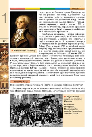 20
ДДРОЗДІЛ
ñàðè – ìàëè íåîáìåæåíі ïðàâà. Äàíòîí íàïî-
ëіã íà ðіøåííі êîíâåíòó âіäìîâèòèñü âіä
íàñòóïàëüíèõ âіéí òà çàâîþâàíü, ñïðÿìó-
âàâøè çóñèëëÿ íà äîñÿãíåííÿ ìèðó. Íåàáè-
ÿêі ïîâíîâàæåííÿ çäîáóâ Êîìіòåò ãðîìàä-
ñüêîãî ïîðÿòóíêó, ÿêèé ç ëèïíÿ 1793 ð.
î÷îëèâ Ì. Ðîáåñï’єð. Êàðàëüíèìè îðãàíàìè
äèêòàòóðè ñòàëè Êîìіòåò ãðîìàäñüêîї áåçïå-
êè і ðåâîëþöіéíі òðèáóíàëè.
ßêîáіíñüêà äèêòàòóðà – ïåðіîä íàéâèùî-
ãî ïіäíåñåííÿ ðåâîëþöії, íàéáіëüø ãëèáî-
êèõ ïåðåòâîðåíü ó êðàїíі, àëå âîäíî÷àñ і
ïåðіîä ìàñîâèõ ðåïðåñіé і êðèâàâèõ ðîçïðàâ
іç ñïðàâæíіìè òà óÿâíèìè âîðîãàìè ðåñïó-
áëіêè. Óæå â ëèïíі 1793 ð. ÿêîáіíöі ââåëè
ñìåðòíó êàðó çà ñïåêóëÿöіþ ïðîäîâîëüñòâîì,
à â æîâòíі âñòàíîâèëè òâåðäі öіíè íà âñі
òîâàðè ïåðøîї íåîáõіäíîñòі. 17 ëèïíÿ 1793 ð.
Êîíâåíò ïðèéíÿâ äåêðåò ïðî ïîâíó і áåçîïëàòíó ëіêâіäàöіþ âñіõ ôåî-
äàëüíèõ ïîâèííîñòåé, çàâäÿêè ÷îìó ôðàíöóçüêå ñåëÿíñòâî, єäèíå â
Єâðîïі, áåçêîøòîâíî îòðèìàëî çåìëþ, ùî ðàíіøå íàëåæàëà äâîðÿíàì.
Ó æîâòíі íà âèìîãó áіäíîòè áóëî âñòàíîâëåíî ìàêñèìàëüíі öіíè íà ïðî-
äóêòè õàð÷óâàííÿ. Âåðøèíîþ ñîöіàëüíîãî çàêîíîäàâñòâà ÿêîáіíöіâ ñòàëè
Âàíòîçüêі äåêðåòè 1794 ð. («âàíòîç» – ëþòèé–áåðåçåíü çà ðåâîëþöіéíèì
êàëåíäàðåì), çà ÿêèìè ÷àñòèíà ìàéíà «âîðîãіâ ðåâîëþöії» ðîçïîäіëÿëàñÿ
ìіæ íàéáіäíіøèìè ãðîìàäÿíàìè. Òàêèì ÷èíîì, áóëî ïîðóøåíî ïðèíöèï
íåäîòîðêàííîñòі ïðèâàòíîї âëàñíîñòі, ÿêèé òàê âіäñòîþâàëà áóðæóàçіÿ
íà ïî÷àòêó ðåâîëþöії.
Як ви вважаєте, інтереси яких верств населення захищала якобінська диктатура?
Çàãðîçà ñìåðòíîї êàðè íå çóïèíÿëà ñïåêóëÿöії õëіáîì ó âåëèêèõ ìіñ-
òàõ. Íàñåëåííÿ äåäàëі áіëüøå áіäóâàëî. Ïî÷àñòіøàëè âèñòóïè ãîëîäíîї
Ìàêñèìіëіàí Ðîáåñï’єð
Æèðîíäèñòіâ
âåçóòü íà ñòðàòó.
Ãðàâþðà
Ðîçãëÿíüòå
іëþñòðàöіþ.
Ïðîêîìåíòóéòå
ðåàêöіþ і ïîâåäіíêó
ëþäåé íà ïëîùі.
 