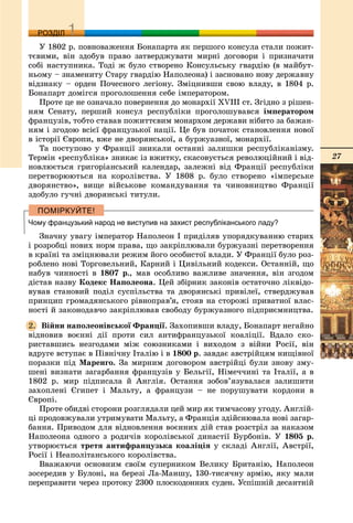 27
ДДРОЗДІЛ
Ó 1802 ð. ïîâíîâàæåííÿ Áîíàïàðòà ÿê ïåðøîãî êîíñóëà ñòàëè ïîæèò-
òєâèìè, âіí çäîáóâ ïðàâî çàòâåðäæóâàòè ìèðíі äîãîâîðè і ïðèçíà÷àòè
ñîáі íàñòóïíèêà. Òîäі æ áóëî ñòâîðåíî Êîíñóëüñüêó ãâàðäіþ (â ìàéáóò-
íüîìó – çíàìåíèòó Ñòàðó ãâàðäіþ Íàïîëåîíà) і çàñíîâàíî íîâó äåðæàâíó
âіäçíàêó – îðäåí Ïî÷åñíîãî ëåãіîíó. Çìіöíèâøè ñâîþ âëàäó, â 1804 ð.
Áîíàïàðò äîìіãñÿ ïðîãîëîøåííÿ ñåáå іìïåðàòîðîì.
Ïðîòå öå íå îçíà÷àëî ïîâåðíåííÿ äî ìîíàðõії XVIII ñò. Çãіäíî ç ðіøåí-
íÿì Ñåíàòó, ïåðøèé êîíñóë ðåñïóáëіêè ïðîãîëîøóâàâñÿ іìïåðàòîðîì
ôðàíöóçіâ, òîáòî ñòàâàâ ïîæèòòєâèì ìîíàðõîì äåðæàâè íіáèòî çà áàæàí-
íÿì і çãîäîþ âñієї ôðàíöóçüêîї íàöії. Öå áóâ ïî÷àòîê ñòàíîâëåííÿ íîâîї
â іñòîðії Єâðîïè, âæå íå äâîðÿíñüêîї, à áóðæóàçíîї, ìîíàðõії.
Òà ïîñòóïîâî ó Ôðàíöії çíèêàëè îñòàííі çàëèøêè ðåñïóáëіêàíіçìó.
Òåðìіí «ðåñïóáëіêà» çíèêàє іç âæèòêó, ñêàñîâóєòüñÿ ðåâîëþöіéíèé і âіä-
íîâëþєòüñÿ ãðèãîðіàíñüêèé êàëåíäàð, çàëåæíі âіä Ôðàíöії ðåñïóáëіêè
ïåðåòâîðþþòüñÿ íà êîðîëіâñòâà. Ó 1808 ð. áóëî ñòâîðåíî «іìïåðñüêå
äâîðÿíñòâî», âèùå âіéñüêîâå êîìàíäóâàííÿ òà ÷èíîâíèöòâî Ôðàíöії
çäîáóëî ãó÷íі äâîðÿíñüêі òèòóëè.
Чому французький народ не виступив на захист республіканського ладу?
Çíà÷íó óâàãó іìïåðàòîð Íàïîëåîí І ïðèäіëÿâ óïîðÿäêóâàííþ ñòàðèõ
і ðîçðîáöі íîâèõ íîðì ïðàâà, ùî çàêðіïëþâàëè áóðæóàçíі ïåðåòâîðåííÿ
â êðàїíі òà çìіöíþâàëè ðåæèì éîãî îñîáèñòîї âëàäè. Ó Ôðàíöії áóëî ðîç-
ðîáëåíî íîâі Òîðãîâåëüíèé, Êàðíèé і Öèâіëüíèé êîäåêñè. Îñòàííіé, ùî
íàáóâ ÷èííîñòі â 1807 ð., ìàâ îñîáëèâî âàæëèâå çíà÷åííÿ, âіí çãîäîì
äіñòàâ íàçâó Êîäåêñ Íàïîëåîíà. Öåé çáіðíèê çàêîíіâ îñòàòî÷íî ëіêâіäî-
âóâàâ ñòàíîâèé ïîäіë ñóñïіëüñòâà òà äâîðÿíñüêі ïðèâіëåї, ñòâåðäæóâàâ
ïðèíöèï ãðîìàäÿíñüêîãî ðіâíîïðàâ’ÿ, ñòîÿâ íà ñòîðîæі ïðèâàòíîї âëàñ-
íîñòі é çàêîíîäàâ÷î çàêðіïëþâàâ ñâîáîäó áóðæóàçíîãî ïіäïðèєìíèöòâà.
Âіéíè íàïîëåîíіâñüêîї Ôðàíöії. Çàõîïèâøè âëàäó, Áîíàïàðò íåãàéíî
âіäíîâèâ âîєííі äії ïðîòè ñèë àíòèôðàíöóçüêîї êîàëіöії. Âäàëî ñêî-
ðèñòàâøèñü íåçãîäàìè ìіæ ñîþçíèêàìè і âèõîäîì ç âіéíè Ðîñії, âіí
âäðóãå âñòóïàє â Ïіâíі÷íó Іòàëіþ і â 1800 ð. çàâäàє àâñòðіéöÿì íèùіâíîї
ïîðàçêè ïіä Ìàðåíãî. Çà ìèðíèì äîãîâîðîì àâñòðіéöі áóëè çíîâó çìó-
øåíі âèçíàòè çàãàðáàííÿ ôðàíöóçіâ ó Áåëüãії, Íіìå÷÷èíі òà Іòàëії, à â
1802 ð. ìèð ïіäïèñàëà é Àíãëіÿ. Îñòàííÿ çîáîâ’ÿçóâàëàñÿ çàëèøèòè
çàõîïëåíі Єãèïåò і Ìàëüòó, à ôðàíöóçè – íå ïîðóøóâàòè êîðäîíè â
Єâðîïі.
Ïðîòå îáèäâі ñòîðîíè ðîçãëÿäàëè öåé ìèð ÿê òèì÷àñîâó óãîäó. Àíãëіé-
öі ïðîäîâæóâàëè óòðèìóâàòè Ìàëüòó, à Ôðàíöіÿ çäіéñíþâàëà íîâі çàãàð-
áàííÿ. Ïðèâîäîì äëÿ âіäíîâëåííÿ âîєííèõ äіé ñòàâ ðîçñòðіë çà íàêàçîì
Íàïîëåîíà îäíîãî ç ðîäè÷іâ êîðîëіâñüêîї äèíàñòії Áóðáîíіâ. Ó 1805 ð.
óòâîðþєòüñÿ òðåòÿ àíòèôðàíöóçüêà êîàëіöіÿ ó ñêëàäі Àíãëії, Àâñòðії,
Ðîñії і Íåàïîëіòàíñüêîãî êîðîëіâñòâà.
Ââàæàþ÷è îñíîâíèì ñâîїì ñóïåðíèêîì Âåëèêó Áðèòàíіþ, Íàïîëåîí
çîñåðåäèâ ó Áóëîíі, íà áåðåçі Ëà-Ìàíøó, 130-òèñÿ÷íó àðìіþ, ÿêó ìàëè
ïåðåïðàâèòè ÷åðåç ïðîòîêó 2300 ïëîñêîäîííèõ ñóäåí. Óñïіøíіé äåñàíòíіé
2.
 