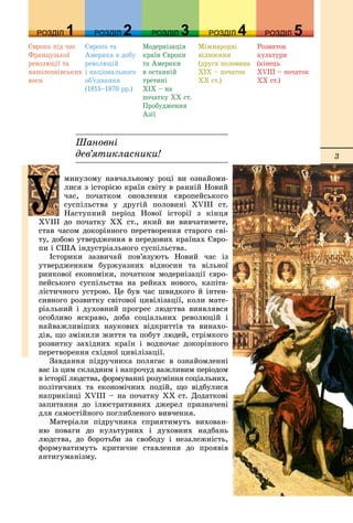 3
Єâðîïà ïіä ÷àñ
Ôðàíöóçüêîї
ðåâîëþöії òà
íàïîëåîíіâñüêèõ
âîєí
Єâðîïà òà
Àìåðèêà â äîáó
ðåâîëþöіé
і íàöіîíàëüíîãî
îá’єäíàííÿ
(1815–1870 ðð.)
Ìîäåðíіçàöіÿ
êðàїí Єâðîïè
òà Àìåðèêè
â îñòàííіé
òðåòèíі
XIX – íà
ïî÷àòêó XX ñò.
Ïðîáóäæåííÿ
Àçії
Ìіæíàðîäíі
âіäíîñèíè
(äðóãà ïîëîâèíà
XIX – ïî÷àòîê
XX ñò.)
Ðîçâèòîê
êóëüòóðè
(êіíåöü
XVIII – ïî÷àòîê
XX ñò.)
РОЗДІЛРОЗДІЛ 11 РОЗДІЛРОЗДІЛ 22 РОЗДІЛРОЗДІЛ 33 РОЗДІЛРОЗДІЛ 44
Øàíîâíі
äåâ’ÿòèêëàñíèêè!
ДРОЗДІЛ 55
ìèíóëîìó íàâ÷àëüíîìó ðîöі âè îçíàéîìè-
ëèñÿ ç іñòîðієþ êðàїí ñâіòó â ðàííіé Íîâèé
÷àñ, ïî÷àòêîì îíîâëåííÿ єâðîïåéñüêîãî
ñóñïіëüñòâà ó äðóãіé ïîëîâèíі XVІІІ ñò.
Íàñòóïíèé ïåðіîä Íîâîї іñòîðії ç êіíöÿ
XVІІІ äî ïî÷àòêó ÕÕ ñò., ÿêèé âè âèâ÷àòèìåòå,
ñòàâ ÷àñîì äîêîðіííîãî ïåðåòâîðåííÿ ñòàðîãî ñâі-
òó, äîáîþ óòâåðäæåííÿ â ïåðåäîâèõ êðàїíàõ Єâðî-
ïè і ÑØÀ іíäóñòðіàëüíîãî ñóñïіëüñòâà.
Іñòîðèêè çàçâè÷àé ïîâ’ÿçóþòü Íîâèé ÷àñ іç
óòâåðäæåííÿì áóðæóàçíèõ âіäíîñèí òà âіëüíîї
ðèíêîâîї åêîíîìіêè, ïî÷àòêîì ìîäåðíіçàöії єâðî-
ïåéñüêîãî ñóñïіëüñòâà íà ðåéêàõ íîâîãî, êàïіòà-
ëіñòè÷íîãî óñòðîþ. Öå áóâ ÷àñ øâèäêîãî é іíòåí-
ñèâíîãî ðîçâèòêó ñâіòîâîї öèâіëіçàöії, êîëè ìàòå-
ðіàëüíèé і äóõîâíèé ïðîãðåñ ëþäñòâà âèÿâëÿâñÿ
îñîáëèâî ÿñêðàâî, äîáà ñîöіàëüíèõ ðåâîëþöіé і
íàéâàæëèâіøèõ íàóêîâèõ âіäêðèòòіâ òà âèíàõî-
äіâ, ùî çìіíèëè æèòòÿ òà ïîáóò ëþäåé, ñòðіìêîãî
ðîçâèòêó çàõіäíèõ êðàїí і âîäíî÷àñ äîêîðіííîãî
ïåðåòâîðåííÿ ñõіäíîї öèâіëіçàöії.
Çàâäàííÿ ïіäðó÷íèêà ïîëÿãàє â îçíàéîìëåííі
âàñ іç öèì ñêëàäíèì і íàïðî÷óä âàæëèâèì ïåðіîäîì
â іñòîðії ëþäñòâà, ôîðìóâàííі ðîçóìіííÿ ñîöіàëüíèõ,
ïîëіòè÷íèõ òà åêîíîìі÷íèõ ïîäіé, ùî âіäáóëèñÿ
íàïðèêіíöі XVIII – íà ïî÷àòêó ÕÕ ñò. Äîäàòêîâі
çàïèòàííÿ äî іëþñòðàòèâíèõ äæåðåë ïðèçíà÷åíі
äëÿ ñàìîñòіéíîãî ïîãëèáëåíîãî âèâ÷åííÿ.
Ìàòåðіàëè ïіäðó÷íèêà ñïðèÿòèìóòü âèõîâàí-
íþ ïîâàãè äî êóëüòóðíèõ і äóõîâíèõ íàäáàíü
ëþäñòâà, äî áîðîòüáè çà ñâîáîäó і íåçàëåæíіñòü,
ôîðìóâàòèìóòü êðèòè÷íå ñòàâëåííÿ äî ïðîÿâіâ
àíòèãóìàíіçìó.
 
