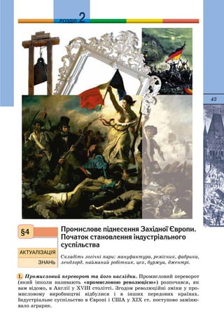 43
ДДРОЗДІЛ
Ïðîìèñëîâå ï³äíåñåííÿ Çàõ³äíî¿ ªâðîïè.
Ïî÷àòîê ñòàíîâëåííÿ ³íäóñòð³àëüíîãî
ñóñï³ëüñòâà
Ñêëàäіòü ëîãі÷íі ïàðè: ìàíóôàêòóðà, ðåìіñíèê, ôàáðèêà,
ëåíäëîðä, íàéìàíèé ðîáіòíèê, öåõ, áóðæóà, äæåíòðі.
Ïðîìèñëîâèé ïåðåâîðîò òà éîãî íàñëіäêè. Ïðîìèñëîâèé ïåðåâîðîò
(ÿêèé іíêîëè íàçèâàþòü «ïðîìèñëîâîþ ðåâîëþöієþ») ðîçïî÷àâñÿ, ÿê
âàì âіäîìî, â Àíãëії ó XVIII ñòîëіòòі. Çãîäîì ðåâîëþöіéíі çìіíè ó ïðî-
ìèñëîâîìó âèðîáíèöòâі âіäáóëèñÿ і â іíøèõ ïåðåäîâèõ êðàїíàõ.
Іíäóñòðіàëüíå ñóñïіëüñòâî â Єâðîïі і ÑØÀ ó XIÕ ñò. ïîñòóïîâî çàìіíþ-
âàëî àãðàðíå.
§4
1.
 