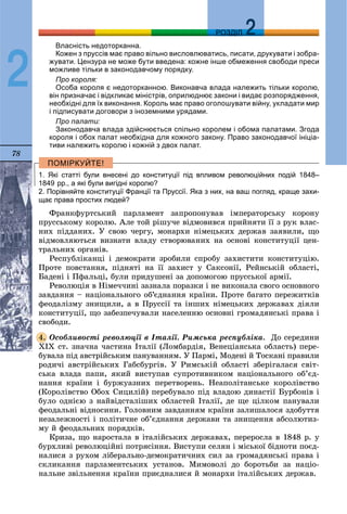78
ДДРОЗДІЛ
2
Власність недоторканна.
Кожен з пруссів має право вільно висловлюватись, писати, друкувати і зобра-
жувати. Цензура не може бути введена: кожне інше обмеження свободи преси
можливе тільки в законодавчому порядку.
Про короля:
Особа короля є недоторканною. Виконавча влада належить тільки королю,
він призначає і відкликає міністрів, оприлюднює закони і видає розпорядження,
необхідні для їх виконання. Король має право оголошувати війну, укладати мир
і підписувати договори з іноземними урядами.
Про палати:
Законодавча влада здійснюється спільно королем і обома палатами. Згода
короля і обох палат необхідна для кожного закону. Право законодавчої ініціа-
тиви належить королю і кожній з двох палат.
1. Які статті були внесені до конституції під впливом революційних подій 1848–
1849 рр., а які були вигідні королю?
2. Порівняйте конституції Франції та Пруссії. Яка з них, на ваш погляд, краще захи-
щає права простих людей?
Ôðàíêôóðòñüêèé ïàðëàìåíò çàïðîïîíóâàâ іìïåðàòîðñüêó êîðîíó
ïðóññüêîìó êîðîëþ. Àëå òîé ðіøó÷å âіäìîâèâñÿ ïðèéíÿòè її ç ðóê âëàñ-
íèõ ïіääàíèõ. Ó ñâîþ ÷åðãó, ìîíàðõè íіìåöüêèõ äåðæàâ çàÿâèëè, ùî
âіäìîâëÿþòüñÿ âèçíàòè âëàäó ñòâîðþâàíèõ íà îñíîâі êîíñòèòóöії öåí-
òðàëüíèõ îðãàíіâ.
Ðåñïóáëіêàíöі і äåìîêðàòè çðîáèëè ñïðîáó çàõèñòèòè êîíñòèòóöіþ.
Ïðîòå ïîâñòàííÿ, ïіäíÿòі íà її çàõèñò ó Ñàêñîíії, Ðåéíñüêіé îáëàñòі,
Áàäåíі і Ïôàëüöі, áóëè ïðèäóøåíі çà äîïîìîãîþ ïðóññüêîї àðìії.
Ðåâîëþöіÿ â Íіìå÷÷èíі çàçíàëà ïîðàçêè і íå âèêîíàëà ñâîãî îñíîâíîãî
çàâäàííÿ – íàöіîíàëüíîãî îá’єäíàííÿ êðàїíè. Ïðîòå áàãàòî ïåðåæèòêіâ
ôåîäàëіçìó çíèùèëè, à â Ïðóññії òà іíøèõ íіìåöüêèõ äåðæàâàõ äіÿëè
êîíñòèòóöії, ùî çàáåçïå÷óâàëè íàñåëåííþ îñíîâíі ãðîìàäÿíñüêі ïðàâà і
ñâîáîäè.
Îñîáëèâîñòі ðåâîëþöії â Іòàëії. Ðèìñüêà ðåñïóáëіêà. Äî ñåðåäèíè
ÕIÕ ñò. çíà÷íà ÷àñòèíà Іòàëії (Ëîìáàðäіÿ, Âåíåöіàíñüêà îáëàñòü) ïåðå-
áóâàëà ïіä àâñòðіéñüêèì ïàíóâàííÿì. Ó Ïàðìі, Ìîäåíі é Òîñêàíі ïðàâèëè
ðîäè÷і àâñòðіéñüêèõ Ãàáñáóðãіâ. Ó Ðèìñüêіé îáëàñòі çáåðіãàëàñÿ ñâіò-
ñüêà âëàäà ïàïè, ÿêèé âèñòóïàâ ñóïðîòèâíèêîì íàöіîíàëüíîãî îá’єä-
íàííÿ êðàїíè і áóðæóàçíèõ ïåðåòâîðåíü. Íåàïîëіòàíñüêå êîðîëіâñòâî
(Êîðîëіâñòâî Îáîõ Ñèöèëіé) ïåðåáóâàëî ïіä âëàäîþ äèíàñòії Áóðáîíіâ і
áóëî îäíієþ ç íàéâіäñòàëіøèõ îáëàñòåé Іòàëії, äå ùå öіëêîì ïàíóâàëè
ôåîäàëüíі âіäíîñèíè. Ãîëîâíèì çàâäàííÿì êðàїíè çàëèøàëîñÿ çäîáóòòÿ
íåçàëåæíîñòі і ïîëіòè÷íå îá’єäíàííÿ äåðæàâè òà çíèùåííÿ àáñîëþòèç-
ìó é ôåîäàëüíèõ ïîðÿäêіâ.
Êðèçà, ùî íàðîñòàëà â іòàëіéñüêèõ äåðæàâàõ, ïåðåðîñëà â 1848 ð. ó
áóðõëèâі ðåâîëþöіéíі ïîòðÿñіííÿ. Âèñòóïè ñåëÿí і ìіñüêîї áіäíîòè ïîєä-
íàëèñÿ ç ðóõîì ëіáåðàëüíî-äåìîêðàòè÷íèõ ñèë çà ãðîìàäÿíñüêі ïðàâà і
ñêëèêàííÿ ïàðëàìåíòñüêèõ óñòàíîâ. Ìèìîâîëі äî áîðîòüáè çà íàöіî-
íàëüíå çâіëüíåííÿ êðàїíè ïðèєäíàëèñÿ é ìîíàðõè іòàëіéñüêèõ äåðæàâ.
4.
 
