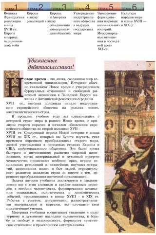 Великая Европа Европа. Утверждение Завершение Культура
Французская в эпоху и Америка индустриаль- формирова- народов мира
революция революций в эпоху ного общества ния мировых в конце XVIII —
конца объединения в ведущих колониальных в XIX ст.
XVIII ст. имодерниза- государствах империй.
Европа ции общества мира Международ-
в период ные отноше-
наполеонов- ния в послед-i
ских войн ней трети
XIX ст.
овое время - это эпоха, создавшая мир со­
временной цивилизации. Историки обыч­
но связывают Новое время с утверждением
буржуазных отношений и свободной ры­
ночной экономики в Западной Европе на­
чиная с Английской революции середины
XVII ст., которая положила начало модерниза­
ции европейского общества на рельсах нового,
капиталистического строя.
В прошлом учебном году вы ознакомились с
историей стран мира в раннее Новое время, с кри­
зисом старого порядка и началом обновления евро­
пейского общества во второй половине XVII -
XVIII ст. Следующий период Новой истории с конца
XVIII до XIX ст., который вы будете изучать, стал
временем коренного преобразования старого мира,
эпохой утверждения в передовых странах Европы и
США индустриального общества. Это было время
быстрого и интенсивного развития мировой циви­
лизации, когда материальный и духовный прогресс
человечества проявлялся особенно ярко, период со­
циальных революций и важнейших научных откры­
тий, изменивших жизнь и быт людей, стремитель­
ного развития западных стран и, вместе с тем, ко­
ренного преобразования восточной цивилизации.
Задача авторов учебника заключается в ознаком­
лении вас с этим сложным и крайне важным перио­
дом в истории человечества, формировании понима­
ния социальных, политических и экономических
событий, произошедших в конце XVIII - в XIX ст.
Работая с текстом, документами, иллюстративны­
ми материалами и картами, вы улучшите свои
практические умения.
Материал учебника воспитывает уважение к куль-
турному и духовному наследию человечества, к борь-
бе за свободу и независимость, формирует критиче­
ское отношение к проявлениям антигуманизма.
 