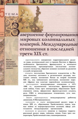 ∙ характеризовать завершение территориального разде­
ла мира, колониальный гнет в странах Востока и Африки,
особенности британского, французского и немецкого
колониализма, противоречивые последствия колони­
ального господства, обратное влияние колоний на развитие
и судьбу метрополий;
∙ освещать последствия британского владычества в Ин­
дии, политику кастового и религиозного раздора, вос­
стание сипаев, положение Китая во второй половине
XIX ст., ход тайпинского восстания, положение наро­
дов Африки под властью европейских колонизаторов;
∙ анализировать международные отношения в 1871-
1900 гг., политические последствия франко-герман­
ской войны, Союз трех императоров, образование Трой­
ственного союза, оформление франко-русского альянса,
роль США в международных отношениях, суть пан­
американизма;
∙ давать характеристику международному рабочему
движению, II Интернационалу;
∙ показывать на карте колониальный раздел мира в
конце XIX ст., образование Тройственного союза, пер­
вые войны за перераспределение колоний, сферу дея­
тельности международных организаций;
∙ толковать и применять понятия и термины: террито­
риальный раздел мира, тайпины, сипаи, Союз трех им­
ператоров, Тройственный союз, панамериканизм.
 