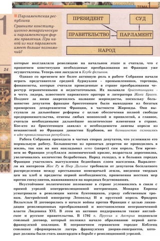 которые возглавляли революцию на начальном этапе и считали, что с
принятием конституции необходимые преобразования во Франции уже
осуществлены. Теперь они заседали в Клубе фелъянов.
Однако со временем все более активную роль в работе Собрания начали
играть представители средней буржуазии - промышленники, торговцы,
финансисты, которые считали проведенные в стране преобразования че­
ресчур ограниченными и недостаточными. Их называли бриссотинцами -
в честь лидера, известного парижского оратора и литератора Жака Бриссо.
Позднее за ними закрепилось название жирондисты, поскольку боль­
шинство депутатов фракции бриссотинцев были выходцами из богатых
приморских департаментов Франции, в частности Жиронды. Они вы­
ступали за дальнейшие реформы с целью обеспечения полной свободы
предпринимательства, отмены любых монополий и привилегий, а главное,
считали необходимыми дальнейшие политические изменения в стране.
Кое-кто из бриссотинцев заявлял о необходимости замены короля из
ненавистной во Франции династии Бурбонов, но большинство склонялось
к идее провозглашения республики.
Работа Собрания проходила в частых спорах депутатов, что усложняло его
нормальную работу. Большинство из принятых декретов не проводились в
жизнь, так как на них накладывал вето (запрет) сам король. Тем време­
нем во Франции углублялся экономический кризис, возрастала дороговизна,
увеличивалось количество безработных. Народ голодал, и в больших городах
Франции участились выступления беднейших слоев населения. Выразите­
ли их интересов Жак Ру и Пьер Доливье требовали от депутатов бесплатного
распределения между крестьянами помещичьей земли, введения твердых
цен на хлеб и предметы первой необходимости, применения жестких мер
против спекулянтов, наживавшихся на народных бедствованиях.
Неустойчивое политическое положение в стране усложнилось в связи с
прямой угрозой контрреволюционной интервенции. Монархи Европы
усматривали в революции мятеж бунтовщиков, угрозу собственным тро­
нам. Австрийский император Леопольд II и прусский король Фридрих
Вильгельм II договорились о начале войны против Франции с целью ликви­
дации революционных преобразований и восстановления неограниченной
власти Людовика XVI. В этом их активно поддерживали также англий­
ское и русское правительства. В 1792 г. Пруссия и Австрия подписали
союзный договор, который положил начало образованию первой анти-
французской коалиции. В пограничном германском городке Кобленц
союзники сформировали лагерь французских дворян-эмигрантов, кото­
рые должны были стать авангардом в борьбе с революционной угрозой.
 