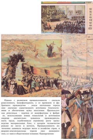 Однако с развитием промышленности - сначала
ремесленного, мануфактурного, а со временем и фа-
бричного производства - земля постепенно теряла
свое значение единственного источника благососто­
яния и обеспечения нужд населения. Промышлен-
ная революция - переход от мануфактуры к фабри-
ке, использование новых технологий и источников
єнергии значительно повысила производитель-
ность труда, содействовала огромному росту произ-
водства материальных благ, о котором человечество
раньше не могло и мечтать. Промышленность по-
чтепенно занимала ведущее место в хозяйстве стран, и
дворяне-землевладельцы теряли свое экономиче-
ское, а с ним и общественное влияние. Одновременно
 