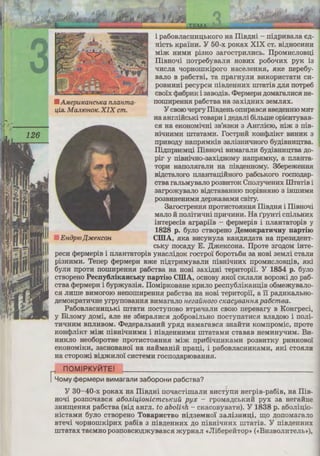 AMepuKancbKa nJLanma-
4iJi. MaJLIOHOK. XIX cm.
i pa6oBJiacmni;hKoro Ha IliB,n;Hi - ni,n;p1rnaJia e,n;-
HiCTh Kpa'iHH. ¥ 50-x poKax XIX CT. Bi.D;HOCHHH
Mim HHMH pi3KO 3arocTpHJIHCh. IlpOMHCJIOBIJ;i
IliBHoqi IIOTpe6yBaJIH HOBHX po6oqHx PYK i3
qHcJia qopHOIIIKiporo HaceJieHHH, HKe nepe6y-
BaJio B pa6CTBi, Ta nparHyJIH BHKOpHCTaTH CH-
pOBHHHi pecypcH niB,D;eHHHX IIITaTiB ,D;JIH IIOTpe6
CBOlX cpa6pHK i 3aBO,D;iB. <:t>epMepH ,D;OMaraJIHCH He-
nonmpeHHH pa6CTBa Ha 3aXi,D;HHX 3eMJIHX.
¥ CBOIO qepry IliB,D;eHb OIIHpaBCH BBe,n;eHHIO MHT
Ha aHrJilliChKi TOBapH i ,n;e,n;aJii 6iJibIIIe opieHTyBaB-
CH Ha eKOHOMiqHi 3B'H3KH 3 AHrJiie10, Him 3 niB-
filqHHMH IIITaTaMH. I'OCTpHH KOHcpJiiKT BHHHK 3
npHBO,D;Y HanpHMKiB 3aJii3HHqHoro 6y,n;iBHHD;TBa.
Ili,zi;npHeMn;i IliBHoqi BHMaraJIH 6y,n;iBHHIJ;TBa ,D;O-
pir y niBHiqHo-3aXi,D;HOMY HanpHMKy, a IIJiaHTa-
TOpH HaIIOJIHraJIH Ha niB,D;eHHOMy. 36epemeHHH
Bi,n;cTaJioro nJiaHTan;iHHoro pa6cbKoro rocno,n;ap-
CTBa raJihMyBaJio po3BHTOK CnoJiyqeHHX lllTaTiB i
3arpomyBaJIO Bi,D;CTaBaHHIO nopiBHHHO 3 iHIIIHMH
po3BHHeHHMH ,n;epmaBaMH cBiTy.
3arocTpeHHH npOTHCTOHHHH IliB,D;HR i IliBHoqi
MaJio :H noJiiTHqHi npHqHHH. Ha rpyHTi cniJihHHX
iHTepeciB arpapi'iB - cpepMepiB i nJiaHTaTopiB y
1828 p. 6yJio CTBOpeHO ,lI;eMOKpaTuquy napTiJO
EniJp10,l{:HCe1econ CillA, HKa BHCyHyJia KaH,n;H,n;aTa Ha npe3H.D;eHT-
ChKY noca,n;y E. )l;meKcoHa. IlpoTe 3ro,n;oM iHTe-
pecH cpepMepiB i IIJiaHTaTopiB yHacJii,D;OK rocTpo'i 6opOTh6H 3a HOBi 3eMJii CTaJIH
pi3HHMH. Tenep cpepMepH Bme ni,n;TpHMyBaJIH niBHiqHHX npoMHCJIOBD;iB, RKi
6yJIH npOTH IIOIIIHpeHHH pa6cTBa Ha HOBi 3axi,n;Hi TepHTOpil. ¥ 1854 p. 6yJIO
CTBopeHo PecnyoJiiKancLKY napTiro CillA, ocHOBY RKo'i cKna;m Bopomi ,n;o pa6-
cTBa cpepMepH i 6ypmya3iR. IloMipKoBaHe KpHno pecny6niKaHn;iB 06MemyBano-
CH JIHIIIe BHMOrOIO HeIIOIIIHpeHHH pa6CTBa Ha HOBi TepHTOpi'i, a l'i pa,n;HKaJihHO-
,n;eMOKpaTHqHe yrpynoBaHHH BHMaraJio nezaunozo cKacyeannR pa6cmea.
Pa6oBJiaCHHD;bKi mTaTH nocTynoBo BTpaqaJIH CBOIO nepeBary B KoHrpeci,
y BinoMy ,n;oMi, aJie He 36HpaJIHCH ,n;o6poBiJibHO nocTy1rnTHCH BJia,n;o10 i noni-
THqHHM BIIJIHBOM. <l>e,n;epaJibHHH YPH.D; HaMaraBCH 3HaHTH KOMIIPOMic, npoTe
KOHcpJiiKT Mim niBHi•rnHMH i niB,n;eHHHMH IIITaTaMH CTaBaB HeMHHyq11M. BH-
HHKJIO Heo6opOTHe lipOTHCTOHHHH Mim npR6iqmrKaMH p03BHTKY PHHKOBOi:
eKOHOMiKH, 3aCHOBaHo'i Ha HaHMaHiH npan;i, i pa6oBJiaCHHKaMH, HKi CTOHJIH
Ha CTopomi Bi,D;mHJIOl CHCTeMH rocno,n;apIOBaHHH.
nOMIPKYlllTE!
rYoMy ¢>epMep111 8"1Mara11111 3a6opOH"1 pa6crna?
¥ 30-40-x poKax Ha IliB,D;Hi noqacTiIIIaJIH BHCTYTIH HerpiB-pa6iB, Ha IliB-
Hoqi po3noqaBCH a60JLi4ionicmcbKUu pyx - rpoMa,n;chKHH pyx aa Hera:HHe
3HHIIJ;eHHH pa6CTBa (Bi,D; aHrJI. to abolic;h - cKaCOByBaTH). ¥ 1838 p. a6onin;io-
HiCTaMH 6yJio CTBopeHo TosapHCTBO ni,n;aeMHOI aaJibHu~i, ni;o ,n;onoMaraJio
BTeqi qopHOIIIKipHX pa6iB 3 niB,D;eHHHX ,D;O niBHit.IHHX UITaTiB. ¥ niB,D;eHHHX
IIITaTax TaeMHO p03lIOBCIO,D;myBa.BCH mypHaJI «Jli6epeH'l'OP» («BH3BOJIHTeJib»).
HKHH aaKJIHKaB
IIOIIIHpIOIOqH 'la
TOPH OD;iHHJlll B
BeJIHKe Bpa
11epeK0HaHoro a
BipriHi'i TIOBCTru
~o 6opOTb6H IIP<>j
HO YPH.D;OBHMil
7pH6yHaJIOM ,no
~CBiTy, BiH CTaB
JliHKOJibH ~'.
aiH BHCTynaB •
;:;:i;o He HanoJIHra
BHyTpiIIIHi cnpc
JIH npe,ZJ;CTaBHU.
:::rpHMa 3arpo3a
~OKYMEHTI~
CBI~l.JATh I
 