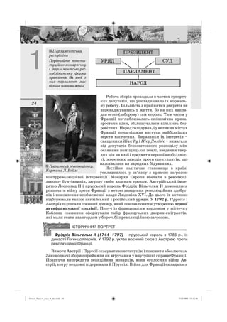 24
Робота зборів проходила в частих супереч-
ках депутатів, що ускладнювало їх нормаль-
ну роботу. Більшість з прийнятих декретів не
впроваджувались у життя, бо на них накла-
дав вето (заборону) сам король. Тим часом у
Франції поглиблювалась економічна криза,
зростали ціни, збільшувалася кількість без-
робітних.Народголодував,іувеликихмістах
Франції почастішали виступи найбідніших
верств населення. Виразники їх інтересів –
священики Жак Ру і П’єр Долів’є – вимагали
від депутатів безкоштовного розподілу між
селянами поміщицької землі, введення твер-
дих цін на хліб і предмети першої необхіднос-
ті, жорстких заходів проти спекулянтів, що
наживалися на народних бідуваннях.
Нестійке політичне становище в країні
ускладнилось у зв’язку з прямою загрозою
контрреволюційної інтервенції. Монархи Європи вбачали в революції
заколот бунтівників, загрозу своїм власним тронам. Австрійський імпе-
ратор Леопольд II і прусський король Фрідріх Вільгельм ІІ домовилися
розпочати війну проти Франції з метою знищення революційних здобут-
ків і поновлення необмеженої влади Людовіка XVI. До цього їх активно
підбурювали також англійський і російський уряди. У 1792 р. Пруссія і
Австрія підписали союзний договір, який поклав початок утворенню першої
антифранцузької коаліції. Поруч із французьким кордоном у містечку
Кобленц союзники сформували табір французьких дворян-емігрантів,
які мали стати авангардом у боротьбі з революційною загрозою.
Фрідріх Вільгельм ІІ (1744–1797) – прусський король з 1786 р., із
династії Гогенцоллернів. У 1792 р. уклав воєнний союз з Австрією проти
революційної Франції.
Вимоги Австрії і Пруссії скасувати конституцію і поновити абсолютизм
Законодавчі збори сприйняли як втручання у внутрішні справи Франції.
Прагнучи випередити реакційних монархів, вони оголосили війну Ав-
стрії, котру невдовзі підтримала й Пруссія. Війна для Франції складалася
Парламентська
республіка
Порівняйте консти-
туційно-монархічну
і парламентсько-рес-
публіканську форми
правління. За якої з
них парламент має
більшеповноважень?
Паризький революціонер.
Картина Л. Бойлі
Osmol_Vsesvit_Istor_9_ukr.indd 24Osmol_Vsesvit_Istor_9_ukr.indd 24 7/10/2009 13:12:467/10/2009 13:12:46
 