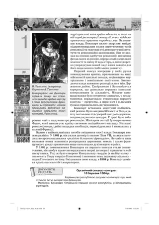 38
турі правлячі кола країни вбачали захист як
від спроб реставрації монархії, так і від демо-
кратичних прагнень народних мас. Захопив-
ши владу, Бонапарт силою закріпив вигідні
підприємницьким колам перетворення часів
революції та скасував усі демократичні інсти-
тути та революційні завоювання. Він не зазі-
хав на основні здобутки революції: знищення
феодальних відносин, перерозподіл земельної
власності та зміну її характеру, а лише жорст-
ко упорядкував новий лад і вжив заходів для
його подальшого стабільного розвитку.
Перший консул зосередив у своїх руках
командування армією, призначення на вищі
військові й цивільні посади, керівництво вну-
трішньою і зовнішньою політикою. Законо-
давча влада навмисно розподілялася між Дер-
жавною радою, Трибунатом і Законодавчим
корпусом, що дозволяло першому консулові
контролювати їх діяльність. Місцеве само-
врядування було остаточно знищено, у депар-
таментах порядкували ставленики першого
консула – префекти, а мери міст і сільських
громад призначались як чиновники.
Бонапарт встановив жорсткий поліцейсь-
кий режим. Було закрито 60 газет із 73-х, а ре-
штупоставленопідсуворийконтрольдержави,
запроваджувалася цензура. У пресі було забо-
ронено навіть згадувати про революцію. Міністром поліції було призначено
Фуше, який охопив усю країну системою поліцейського нагляду. Колишні
революціонери, ідейні нащадки якобінців, переслідувались і висилались у
колонії Франції.
Одним з найважливіших засобів зміцнення своєї влади Бонапарт вва-
жав релігію. У 1801 р. він уклав договір із папою Пієм VII, за яким като-
лицтво проголошувалося «релігією більшості французів». Натомість папа
визнавав нових власників розпроданих церковних земель і право фран-
цузького уряду призначати вище католицьке духівництво країни.
У 1802 р. повноваження Бонапарта як першого консула стали пожит-
тєвими, він здобув право затверджувати мирні договори і призначати собі
наступника. Тоді ж було створено Консульську гвардію (в майбутньому –
знамениту Стару гвардію Наполеона) і засновано нову державну відзнаку –
орден Почесного легіону. Зміцнивши свою владу, в 1804 р. Бонапарт доміг-
ся проголошення себе імператором.
Органічний сенатус-консульт.
18 березня 1804 р.
Керівництво республікою доручається імператору, який
отримує титул імператора французів.
Наполеон Бонапарт, теперішній перший консул республіки, є імператором
французів.
Наполеон, імператор.
Картина А. Триозона
Поміркуйте, які фактори
сприяли тому, що Напо-
леон швидко зробив кар’єру
і став імператором фран-
цузів. Подумайте, якими
прийомами художник на-
магався зобразити велич
постаті Наполеона.
Osmol_Vsesvit_Istor_9_ukr.indd 38Osmol_Vsesvit_Istor_9_ukr.indd 38 7/10/2009 13:12:587/10/2009 13:12:58
 