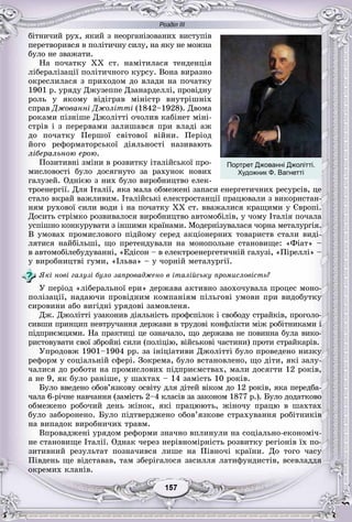 Розділ ІІІ
77157157157157157157
áіòíè÷èé ðóõ, ÿêèé ç íåîðãàíіçîâàíèõ âèñòóïіâ
ïåðåòâîðèâñÿ â ïîëіòè÷íó ñèëó, íà ÿêó íå ìîæíà
áóëî íå çâàæàòè.
Íà ïî÷àòêó ÕÕ ñò. íàìіòèëàñÿ òåíäåíöіÿ
ëіáåðàëіçàöії ïîëіòè÷íîãî êóðñó. Âîíà âèðàçíî
îêðåñëèëàñÿ ç ïðèõîäîì äî âëàäè íà ïî÷àòêó
1901 ð. óðÿäó Äæóçåïïå Äçàíàðäåëëі, ïðîâіäíó
ðîëü ó ÿêîìó âіäіãðàâ ìіíіñòð âíóòðіøíіõ
ñïðàâ Äæîâàííі Äæîëіòòі (1842–1928). Äâîìà
ðîêàìè ïіçíіøå Äæîëіòòі î÷îëèâ êàáіíåò ìіíі-
ñòðіâ і ç ïåðåðâàìè çàëèøàâñÿ ïðè âëàäі àæ
äî ïî÷àòêó Ïåðøîї ñâіòîâîї âіéíè. Ïåðіîä
éîãî ðåôîðìàòîðñüêîї äіÿëüíîñòі íàçèâàþòü
ëіáåðàëüíîþ åðîþ.
Ïîçèòèâíі çìіíè â ðîçâèòêó іòàëіéñüêîї ïðî-
ìèñëîâîñòі áóëî äîñÿãíóòî çà ðàõóíîê íîâèõ
ãàëóçåé. Îäíієþ ç íèõ áóëî âèðîáíèöòâî åëåê-
òðîåíåðãії. Äëÿ Іòàëії, ÿêà ìàëà îáìåæåíі çàïàñè åíåðãåòè÷íèõ ðåñóðñіâ, öå
ñòàëî âêðàé âàæëèâèì. Іòàëіéñüêі åëåêòðîñòàíöії ïðàöþâàëè ç âèêîðèñòàí-
íÿì ðóõîâîї ñèëè âîäè і íà ïî÷àòêó XX ñò. ââàæàëèñÿ êðàùèìè ó Єâðîïі.
Äîñèòü ñòðіìêî ðîçâèâàëîñÿ âèðîáíèöòâî àâòîìîáіëіâ, ó ÷îìó Іòàëіÿ ïî÷àëà
óñïіøíî êîíêóðóâàòè ç іíøèìè êðàїíàìè. Ìîäåðíіçóâàëàñÿ ÷îðíà ìåòàëóðãіÿ.
Â óìîâàõ ïðîìèñëîâîãî ïіäéîìó ñåðåä àêöіîíåðíèõ òîâàðèñòâ ñòàëè âèäі-
ëÿòèñÿ íàéáіëüøі, ùî ïðåòåíäóâàëè íà ìîíîïîëüíå ñòàíîâèùå: «Ôіàò» –
â àâòîìîáіëåáóäóâàííі, «Åäіñîí – â åëåêòðîåíåðãåòè÷íіé ãàëóçі, «Ïіðåëëі» –
ó âèðîáíèöòâі ãóìè, «Іëüâà» – ó ÷îðíіé ìåòàëóðãії.
ßêі íîâі ãàëóçі áóëî çàïðîâàäæåíî â іòàëіéñüêó ïðîìèñëîâіñòü?
Ó ïåðіîä «ëіáåðàëüíîї åðè» äåðæàâà àêòèâíî çàîõî÷óâàëà ïðîöåñ ìîíî-
ïîëіçàöії, íàäàþ÷è ïðîâіäíèì êîìïàíіÿì ïіëüãîâі óìîâè ïðè âèäîáóòêó
ñèðîâèíè àáî âèãіäíі óðÿäîâі çàìîâëåíÿ.
Äæ. Äæîëіòòі óçàêîíèâ äіÿëüíіñòü ïðîôñïіëîê і ñâîáîäó ñòðàéêіâ, ïðîãîëî-
ñèâøè ïðèíöèï íåâòðó÷àííÿ äåðæàâè â òðóäîâі êîíôëіêòè ìіæ ðîáіòíèêàìè і
ïіäïðèєìöÿìè. Íà ïðàêòèöі öå îçíà÷àëî, ùî äåðæàâà íå ïîâèííà áóëà âèêî-
ðèñòîâóâàòè ñâîї çáðîéíі ñèëè (ïîëіöіþ, âіéñüêîâі ÷àñòèíè) ïðîòè ñòðàéêàðіâ.
Óïðîäîâæ 1901–1904 ðð. çà іíіöіàòèâè Äæîëіòòі áóëî ïðîâåäåíî íèçêó
ðåôîðì ó ñîöіàëüíіé ñôåðі. Çîêðåìà, áóëî âñòàíîâëåíî, ùî äіòè, ÿêі çàëó-
÷àëèñÿ äî ðîáîòè íà ïðîìèñëîâèõ ïіäïðèєìñòâàõ, ìàëè äîñÿãòè 12 ðîêіâ,
à íå 9, ÿê áóëî ðàíіøå, ó øàõòàõ – 14 çàìіñòü 10 ðîêіâ.
Áóëî ââåäåíî îáîâ’ÿçêîâó îñâіòó äëÿ äіòåé âіêîì äî 12 ðîêіâ, ÿêà ïåðåäáà-
÷àëà 6-ðі÷íå íàâ÷àííÿ (çàìіñòü 2–4 êëàñіâ çà çàêîíîì 1877 ð.). Áóëî äîäàòêîâî
îáìåæåíî ðîáî÷èé äåíü æіíîê, ÿêі ïðàöþþòü, æіíî÷ó ïðàöþ â øàõòàõ
áóëî çàáîðîíåíî. Áóëî ïіäòâåðäæåíî îáîâ’ÿçêîâå ñòðàõóâàííÿ ðîáіòíèêіâ
íà âèïàäîê âèðîáíè÷èõ òðàâì.
Âïðîâàäæåíі óðÿäîì ðåôîðìè çíà÷íî âïëèíóëè íà ñîöіàëüíî-åêîíîìі÷-
íå ñòàíîâèùå Іòàëії. Îäíàê ÷åðåç íåðіâíîìіðíіñòü ðîçâèòêó ðåãіîíіâ їõ ïî-
çèòèâíèé ðåçóëüòàò ïîçíà÷èâñÿ ëèøå íà Ïіâíî÷і êðàїíè. Äî òîãî ÷àñó
Ïіâäåíü ùå âіäñòàâàâ, òàì çáåðіãàëîñÿ çàñèëëÿ ëàòèôóíäèñòіâ, âñåâëàääÿ
îêðåìèõ êëàíіâ.
Портрет Джованні Джолітті.
Художник Ф. Вагнетті
 