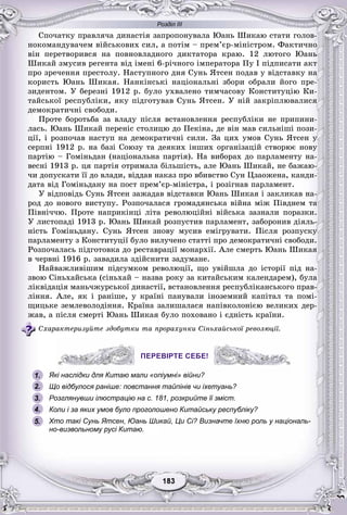 Розділ ІІІ
33183183183183183183
Ñïî÷àòêó ïðàâëÿ÷à äèíàñòіÿ çàïðîïîíóâàëà Þàíü Øèêàþ ñòàòè ãîëîâ-
íîêîìàíäóâà÷åì âіéñüêîâèõ ñèë, à ïîòіì – ïðåì’єð-ìіíіñòðîì. Ôàêòè÷íî
âіí ïåðåòâîðèâñÿ íà ïîâíîâëàäíîãî äèêòàòîðà êðàþ. 12 ëþòîãî Þàíü
Øèêàé çìóñèâ ðåãåíòà âіä іìåíі 6-ðі÷íîãî іìïåðàòîðà Ïó І ïіäïèñàòè àêò
ïðî çðå÷åííÿ ïðåñòîëó. Íàñòóïíîãî äíÿ Ñóíü ßòñåí ïîäàâ ó âіäñòàâêó íà
êîðèñòü Þàíü Øèêàÿ. Íàíêіíñüêі íàöіîíàëüíі çáîðè îáðàëè éîãî ïðå-
çèäåíòîì. Ó áåðåçíі 1912 ð. áóëî óõâàëåíî òèì÷àñîâó Êîíñòèòóöіþ Êè-
òàéñüêîї ðåñïóáëіêè, ÿêó ïіäãîòóâàâ Ñóíü ßòñåí. Ó íіé çàêðіïëþâàëèñÿ
äåìîêðàòè÷íі ñâîáîäè.
Ïðîòå áîðîòüáà çà âëàäó ïіñëÿ âñòàíîâëåííÿ ðåñïóáëіêè íå ïðèïèíè-
ëàñü. Þàíü Øèêàé ïåðåíіñ ñòîëèöþ äî Ïåêіíà, äå âіí ìàâ ñèëüíіøі ïîçè-
öії, і ðîçïî÷àâ íàñòóï íà äåìîêðàòè÷íі ñèëè. Çà öèõ óìîâ Ñóíü ßòñåí ó
ñåðïíі 1912 ð. íà áàçі Ñîþçó òà äåÿêèõ іíøèõ îðãàíіçàöіé ñòâîðþє íîâó
ïàðòіþ – Ãîìіíüäàí (íàöіîíàëüíà ïàðòіÿ). Íà âèáîðàõ äî ïàðëàìåíòó íà-
âåñíі 1913 ð. öÿ ïàðòіÿ îòðèìàëà áіëüøіñòü, àëå Þàíü Øèêàé, íå áàæàþ-
÷è äîïóñêàòè її äî âëàäè, âіääàâ íàêàç ïðî âáèâñòâî Ñóí Öçàîæåíà, êàíäè-
äàòà âіä Ãîìіíüäàíó íà ïîñò ïðåì’єð-ìіíіñòðà, і ðîçіãíàâ ïàðëàìåíò.
Ó âіäïîâіäü Ñóíü ßòñåí çàæàäàâ âіäñòàâêè Þàíü Øèêàÿ і çàêëèêàâ íà-
ðîä äî íîâîãî âèñòóïó. Ðîçïî÷àëàñÿ ãðîìàäÿíñüêà âіéíà ìіæ Ïіâäíåì òà
Ïіâíі÷÷þ. Ïðîòå íàïðèêіíöі ëіòà ðåâîëþöіéíі âіéñüêà çàçíàëè ïîðàçêè.
Ó ëèñòîïàäі 1913 ð. Þàíü Øèêàé ðîçïóñòèâ ïàðëàìåíò, çàáîðîíèâ äіÿëü-
íіñòü Ãîìіíüäàíó. Ñóíü ßòñåí çíîâó ìóñèâ åìіãðóâàòè. Ïіñëÿ ðîçïóñêó
ïàðëàìåíòó ç Êîíñòèòóöії áóëî âèëó÷åíî ñòàòòі ïðî äåìîêðàòè÷íі ñâîáîäè.
Ðîçïî÷àëàñü ïіäãîòîâêà äî ðåñòàâðàöії ìîíàðõії. Àëå ñìåðòü Þàíü Øèêàÿ
â ÷åðâíі 1916 ð. çàâàäèëà çäіéñíèòè çàäóìàíå.
Íàéâàæëèâіøèì ïіäñóìêîì ðåâîëþöії, ùî óâіéøëà äî іñòîðії ïіä íà-
çâîþ Ñіíüõàéñüêà (ñіíüõàé – íàçâà ðîêó çà êèòàéñüêèì êàëåíäàðåì), áóëà
ëіêâіäàöіÿ ìàíü÷æóðñüêîї äèíàñòії, âñòàíîâëåííÿ ðåñïóáëіêàíñüêîãî ïðàâ-
ëіííÿ. Àëå, ÿê і ðàíіøå, ó êðàїíі ïàíóâàëè іíîçåìíèé êàïіòàë òà ïîìі-
ùèöüêå çåìëåâîëîäіííÿ. Êðàїíà çàëèøàëàñÿ íàïіâêîëîíієþ âåëèêèõ äåð-
æàâ, à ïіñëÿ ñìåðòі Þàíü Øèêàÿ áóëî ïîõîâàíî і єäíіñòü êðàїíè.
Ñõàðàêòåðèçóéòå çäîáóòêè òà ïðîðàõóíêè Ñіíüõàéñüêîї ðåâîëþöії.
ПЕРЕВІРТЕ СЕБЕ!
Які наслідки для Китаю мали «опіумні» війни?
Що відбулося раніше: повстання тайпінів чи іхетуань?
Розглянувши ілюстрацію на с. 181, розкрийте її зміст.
Коли і за яких умов було проголошено Китайську республіку?
Хто такі Сунь Ятсен, Юань Шикай, Ци Сі? Визначте їхню роль у національ-
но-визвольному русі Китаю.
ПЕРЕВІРТЕ СЕБЕ!
1.
2.
3.
5.
4.
 