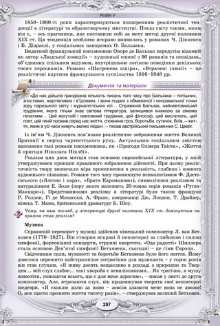 Розділ V
77207207207207207207
1850–1860-òі ðîêè õàðàêòåðèçóþòüñÿ ïîøèðåííÿì ðåàëіñòè÷íîї òåí-
äåíöії â ëіòåðàòóðі òà îáðàçîòâîð÷îìó ìèñòåöòâі. Ïîêàç ñâіòó òàêèì, ÿêèì
âіí є, – îñü ïðàãíåííÿ, ÿêå ïîñòàâèëè ñîáі çà ìåòó ìèòöі äðóãîї ïîëîâèíè
XIX ñò. Öÿ òåíäåíöіÿ îñîáëèâî ÿñêðàâî âèÿâèëàñü ó ðîìàíàõ ×. Äіêêåíñà
і Á. Äіçðàåëі, ó ñîöіàëüíèõ ïàíîðàìàõ Î. Áàëüçàêà.
Âèäàòíèé ôðàíöóçüêèé ïèñüìåííèê Îíîðå äå Áàëüçàê ïåðåäóñіì âіäîìèé
ÿê àâòîð «Ëþäñüêîї êîìåäії» – õóäîæíüîї åïîïåї ç 90 ðîìàíіâ òà îïîâіäàíü,
îá’єäíàíèõ ñïіëüíèì çàäóìîì, âíóòðіøíüîþ ëîãіêîþ ïîâåäіíêè äåêіëüêîõ
òèñÿ÷ ïåðñîíàæіâ. Ðîìàíè «Øàãðåíåâà øêіðà», «Âòðà÷åíі іëþçії» – öå
ðåàëіñòè÷íі êàðòèíè ôðàíöóçüêîãî ñóñïіëüñòâà 1816–1848 ðð.
трудівник, якого тільки знає світова література, залишився книжкою за сімома
печатями… Цей могутній і невтомний трудівник, цей філософ, цей мислитель, цей
поет, цей геній прожив серед нас життя, сповнене гроз, боротьби, сутичок, боїв, – жит-
тя, яким в усі часи живуть великі люди», – писав австрійський письменник С. Цвейг.
Іç іì’ÿì ×. Äіêêåíñà ïîâ’ÿçàíå ðåàëіñòè÷íå çîáðàæåííÿ æèòòÿ Âåëèêîї
Áðèòàíії â ïåðіîä ÷àðòèñòñüêîãî ðóõó. Àêòóàëüíèì ñîöіàëüíèì çìіñòîì
íàïîâíåíî òàêі ðîìàíè ïèñüìåííèêà, ÿê «Ïðèãîäè Îëіâåðà Òâіñòà», «Æèòòÿ
é ïðèãîäè Íіêîëàñà Íіêëáі».
Ðåàëіçì öèõ äâîõ ìèòöіâ ñòàâ îñíîâîþ єâðîïåéñüêîї ëіòåðàòóðè, ó ÿêіé
óòâåðäæóâàâñÿ ïðèíöèï ïðàâäèâîãî çîáðàæåííÿ äіéñíîñòі. Ïðè öüîìó ðåàëіñ-
òè÷íіñòü òâîðó âèçíà÷àëè ìіðà ïðîíèêíåííÿ â ðåàëüíіñòü, ãëèáèíà і ïîâíîòà
õóäîæíüîãî ïіçíàííÿ. Ðîìàíè òîãî ÷àñó ïðîíèêíóòî ïñèõîëîãіçìîì Ô. Äîñòî-
єâñüêîãî («Çëî÷èí і êàðà», «Áðàòè Êàðàìàçîâè»), ñèìâîëі÷íèì ðåàëіçìîì òà
íàòóðàëіçìîì Å. Çîëÿ (ïåðó ÿêîãî íàëåæèòü 20-òîìíà ñåðіÿ ðîìàíіâ «Ðóãîí-
Ìàêêàðè»). Ïðåäñòàâíèêàìè ðåàëіçìó â ëіòåðàòóðі áóëè òàêîæ ôðàíöóçè
Ð. Ðîëëàí, Ãі äå Ìîïàññàí, À. Ôðàíñ, àìåðèêàíöі Äæ. Ëîíäîí, Ò. Äðàéçåð,
íіìåöü Ò. Ìàíí, áðèòàíñüêèé äðàìàòóðã Á. Øîó.
×îìó, íà âàø ïîãëÿä, ó ëіòåðàòóðі äðóãîї ïîëîâèíè ÕІÕ ñò. äîìіíóþ÷èì íà-
ïðÿìîì ñòàâ ðåàëіçì?
Ìóçèêà
Ñïðàâæíіé ïåðåâîðîò ó ìóçèöі çäіéñíèâ íіìåöüêèé êîìïîçèòîð Ë. âàí Áåò-
õîâåí (1770–1827). Âіí ñòâîðèâ ÿñêðàâі é íåïîâòîðíі çà ãëèáèíîþ і ñèëîþ
ñèìôîíії, ôîðòåïіàííі êîíöåðòè, ñòðóííі êâàðòåòè. «Îäà ðàäîñòі» Øèëëåðà
ñòàëà îñíîâîþ Äåâ’ÿòîї ñèìôîíії Áåòõîâåíà, ñüîãîäíі – öå ãіìí Єâðîïè.
Ñâіä÷åííÿì ñèëè, ìóæíîñòі òà áîðîòüáè Áåòõîâåíà áóëî éîãî æèòòÿ. Éîìó
äîâåëîñÿ ïåðåæèòè íàéñòðàøíіøå ïîòðÿñіííÿ äëÿ ìóçèêàíòà – ó ñîðîê ðîêіâ
âіí ñòàâ ãëóõèì. «ß æèâó äîñèòü íåùàñëèâî â ðîçëàäі ç ïðèðîäîþ òà Òâîð-
öåì... ìіé ñëóõ ñëàáíå... òàêі õâîðîáè є íåâèëіêîâíèìè... ßê òðàãі÷íî, ÿ ìóøó
æèâîòіòè, óíèêàþ÷è âñüîãî, ùî є äëÿ ìåíå äîðîãèì», – ïèñàâ ó ëèñòі äî äðóãà
êîìïîçèòîð. Àëå, âòðà÷àþ÷è ñëóõ, âіí ïðîäîâæóâàâ òâîðèòè ñâîї íåïîâòîðíі
øåäåâðè. «ß ñõîïëþ äîëþ çà øèþ – çîâñіì çëàìàòè ìåíå âîíà íå çìîæå!
Î, ÿêå ùàñòÿ ïðîæèòè æèòòÿ òèñÿ÷ó ðàçіâ», – ñòâåðäæóâàâ âåëèêèé Áåòõîâåí.
«До нас дійшла грандіозна кількість писань того часу про Бальзака – потішних,
злллостивих, жартівливих і в’їдливих, і вони подані з обмеженої і неправильної точки
зору паризького світу і журналістських кіл… Справжній Бальзак, найневтомніший
і і і і і
 