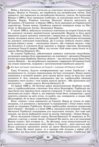 Розділ ІІ
33939393939393
Âіéíà ç Àâñòðієþ ñòàëà ñèãíàëîì äî ïîâñòàííÿ íàñåëåííÿ â ãåðöîãñòâàõ
Ïàðìà, Ìîäåíà òà Òîñêàíà, ùî ïåðåáóâàëè ïіä àâñòðіéñüêèì ãíіòîì. Їõíі
ïðàâèòåëі, ÿêі òðèìàëèñÿ íà àâñòðіéñüêèõ áàãíåòàõ, óòåêëè. Çà іíіöіàòèâè
Êàâóðà â 1860 ð. áóëî ïðîâåäåíî ïëåáіñöèò, çà ïіäñóìêàìè ÿêîãî Òîñêàíà,
Ìîäåíà, Ïàðìà, Ðîìàíüÿ (÷àñòèíà Ïàïñüêîї îáëàñòі) âèñòóïèëè çà
îá’єäíàííÿ ç Ï’єìîíòîì і â áåðåçíі 1860 ð. áóëè ïðèєäíàíі äî Ñàðäèíñüêîãî
êîðîëіâñòâà. Òàêèì ÷èíîì, Ñàâîéñüêà äèíàñòіÿ ïîøèðèëà âëàäó íà Ïіâ-
íі÷íó òà Öåíòðàëüíó Іòàëіþ. Çàëèøèâñÿ Ïіâäåíü.
Ó êâіòíі 1860 ð. âèáóõíóëî ñåëÿíñüêå ïîâñòàííÿ íà îñòðîâі Ñèöèëіÿ (íå
áåç äîïîìîãè òàєìíèõ ìàäçіíіñòñüêèõ îðãàíіçàöіé). Ìàäçіíі òà éîãî äðóçі
âèðіøèëè íàäàòè äîïîìîãó ïîâñòàëèì і çâåðíóëèñÿ äî Ãàðіáàëüäі. Ïîëêî-
âîäåöü ïîãîäèâñÿ âçÿòè ó÷àñòü ó öіé êàìïàíії. Âіí îðãàíіçóâàâ åêñïåäèöіþ
íà äîïîìîãó ïîâñòàëèì ñèöèëіéöÿì. Äî її ñêëàäó óâіéøëè òèñÿ÷à äîáðî-
âîëüöіâ (çâіäñè і íàçâà – «åêñïåäèöіÿ òèñÿ÷і», àáî «÷åðâîíà òèñÿ÷à», òîìó
ùî áіëüøіñòü її ó÷àñíèêіâ áóëè âäÿãíåíі â ÷åðâîíі ñîðî÷êè). Åêñïåäèöіÿ
çàëèøèëà Ãåíóþ 6 òðàâíÿ 1860 ð. ïіä ãàñëîì «Õàé æèâå єäèíà Іòàëіÿ òà її
êîðîëü Âіêòîð-Åììàíóїë II!».
Çà ïëàíîì Ãàðіáàëüäі, çàáåçïå÷èâøè ïåðåìîãó ïîâñòàëèì ñèöèëіéöÿì,
åêñïåäèöіÿ ïîâèííà áóëà ïåðåïðàâèòèñü íà êîíòèíåíò і çâіëüíèòè Ïіâäåííó
Іòàëіþ âіä âëàäè Áóðáîíіâ; Ïàïñüêó îáëàñòü – âіä ñâіòñüêîї âëàäè Ïàïè Ðèì-
ñüêîãî; Âåíåöіþ – âіä àâñòðіéñüêîãî ïàíóâàííÿ і çàâåðøèòè îá’єäíàííÿ Іòàëії
ïіä åãіäîþ (çàõèñòîì, îõîðîíîþ і çàñòóïíèöòâîì) Ñàâîéñüêîї äèíàñòії.
ßê áóëî ïîâ’ÿçàíå ïîâñòàííÿ íà Ñèöèëії ç ïëàíàìè îá’єäíàííÿ Іòàëії?
Óðÿä Ï’єìîíòó, áóäó÷è ïîіíôîðìîâàíèì ïðî ïëàíè Ãàðіáàëüäі і íå
ïіäòðèìóþ÷è їõ, óñіëÿêî ïåðåøêîäæàâ âіä’їçäó åêñïåäèöії. Êàâóð íàâіòü
íàâàæèâñÿ â îñòàííіé ìîìåíò äàòè ñâîєìó ôëîòó íàêàç çà áóäü-ÿêó öіíó
çóïèíèòè її. Àëå, çàâ÷àñíî äîâіäàâøèñü ïðî öå, ãàðіáàëüäіéöі çìіíèëè
íàïðÿìîê ñâîãî øëÿõó і òèì ñàìèì óíèêëè àðåøòó. «Ìè çðіêàєìîñÿ öієї
åêñïåäèöії», – çàÿâèâ êîðîëü Âіêòîð-Åììàíóїë II.
14 òðàâíÿ 1860 ð. 25-òèñÿ÷íà àðìіÿ íåàïîëіòàíñüêèõ Áóðáîíіâ çóñòðі-
ëàñü іç ãàðіáàëüäіéñüêîþ «òèñÿ÷åþ» áіëÿ ìіñòà Êàëàòàôіìі. Ãàðіáàëüäі âè-
ãðàâ áèòâó (öÿ ïåðåìîãà áóëà ãîðäіñòþ ãåíåðàëà). Ó ñâîїõ ñïîãàäàõ âіí òàê
çàíîòóâàâ öþ ïîäіþ: «Êîëè ÿ, ùî ïåðåæèâ ñîòíþ áèòâ, ïîìèðàòèìó і äðóçі
ïîìіòÿòü óñìіøêó íà ìîїõ óñòàõ, òî çíàéòå, ùî, ïîìèðàþ÷è, ÿ çãàäàâ òåáå
(Êàëàòàôіìі), áî íå áóëî ñëàâåòíіøîї áèòâè».
Êîëè «òèñÿ÷à» ñòàëà ïåðåìàãàòè íà Ñèöèëії, Êàâóð íå òіëüêè íå ïåðå-
øêîäæàâ, à é äîïîìàãàâ ó îðãàíіçàöії òà âіäïðàâëåííі ç Ãåíóї íîâèõ åêñïå-
äèöіé íà ïіäòðèìêó Ãàðіáàëüäі. Çãîäîì ãàðіáàëüäіéöі çàõîïèëè öåíòðàëüíå
ìіñòî Ñèöèëії – Ïàëåðìî, à â ëèïíі 1860 ð. îâîëîäіëè âñіì îñòðîâîì. Ñèöèëіÿ
âáà÷àëàñÿ Ãàðіáàëüäі ïëàöäàðìîì äëÿ ïîäàëüøèõ ïîõîäіâ. Àëå ñàìå öèõ
ïîõîäіâ, ùî ìîãëè ðîçáóðêàòè ñåëÿí íà âñüîìó ïіâîñòðîâі, і áîÿâñÿ Êàâóð.
Ïіñëÿ çâіëüíåííÿ Ñèöèëії êîðîëü Âіêòîð-Åììàíóїë II çâåðíóâñÿ äî Ãà-
ðіáàëüäі ç ëèñòîì, ó ÿêîìó ïèñàâ: «Ãåíåðàëå! Âè çíàєòå, ùî ÿ íå ñõâàëþâàâ
Âàøèõ ïëàíіâ і áóâ îñòîðîíü їõ... Çà îáñòàâèí, êîëè íåàïîëіòàíñüêèé êî-
ðîëü çãîäèòüñÿ íà åâàêóàöіþ ñâîїõ âіéñüê іç Ñèöèëії... ìåíі çäàєòüñÿ íàé-
áіëüø ðîçóìíèì ïðèïèíèòè âîєííі äії ïðîòè Íåàïîëіòàíñüêîãî êîðîëіâ-
ñòâà... ßêùî Âè іíøîї äóìêè, òî ÿ ââàæàþ ñåáå âіëüíèì ó âèáîðі äіé і
óòðèìóþñü âіä áóäü-ÿêèõ çàóâàæåíü ùîäî Âàøèõ ïëàíіâ». Ãàðіáàëüäі òàê
 