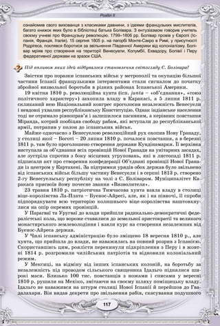 Розділ ІІ
77117117117117117117
ознайомив свого вихованця з класиками давнини, з ідеями французьких мислителів,
багато книжок яких було в бібліотеці батька Болівара. З ентузіазмом говорив учитель
своєму учневі про Французьку революцію. 1799–1806 рр. Болівар провів у Європі (Іс-
панія, Франція, Італія). 15 серпня 1805 р. на пагорбі Монте-Сакро в Римі, у присутності
Родрігеса, поклявся боротися за звільнення Південної Америки від колоніалізму. Болі-
вар мріяв про створення на території Венесуели, Колумбії, Еквадору, Болівії і Перу
федеративної держави на зразок США.
Ïіä âïëèâîì ÿêèõ іäåé âіäáóâàëîñÿ ñòàíîâëåííÿ ñâіòîãëÿäó Ñ. Áîëіâàðà?
Çâіñòêè ïðî ïîðàçêè іñïàíñüêèõ âіéñüê ó ìåòðîïîëії òà îêóïàöіþ áіëüøîї
÷àñòèíè Іñïàíії ôðàíöóçüêèìè іíòåðâåíòàìè ñòàëè ñèãíàëîì äî ïî÷àòêó
çáðîéíîї âèçâîëüíîї áîðîòüáè â ðіçíèõ ðàéîíàõ Іñïàíñüêîї Àìåðèêè.
19 êâіòíÿ 1810 ð. ðåâîëþöіéíà õóíòà (іñï. junta – «îá’єäíàííÿ», «ñîþç
ïîëіòè÷íîãî õàðàêòåðó») çàõîïèëà âëàäó â Êàðàêàñі, à 5 ëèïíÿ 1811 ð.
ñêëèêàíèé íåþ Íàöіîíàëüíèé êîíãðåñ ïðîãîëîñèâ íåçàëåæíіñòü Âåíåñóåëè
і íåâäîâçі óõâàëèâ ðåñïóáëіêàíñüêó Êîíñòèòóöіþ. Îäíàê іíäіàíñüêå íàñåëåííÿ
òîäі íå îòðèìàëî ðіâíîïðàâ’ÿ і çàëèøèëîñÿ ïàñèâíèì, à êåðіâíèê ïîâñòàííÿ
Ìіðàíäà, êîòðèé ïîîáіöÿâ ñâîáîäó ðàáàì, ÿêі âñòóïàëè äî ðåñïóáëіêàíñüêîї
àðìії, ïîòðàïèâ ó ïîëîí äî іñïàíñüêèõ âіéñüê.
Ìàéæå îäíî÷àñíî ç Âåíåñóåëîþ ðåâîëþöіéíèé ðóõ îõîïèâ Íîâó Ãðàíàäó,
ó ñòîëèöі ÿêîї – Áîãîòі – 20 ëèïíÿ 1810 ð. ïî÷àëîñÿ ïîâñòàííÿ, à â áåðåçíі
1811 ð. òàì áóëî ïðîãîëîøåíî ñòâîðåííÿ äåðæàâè Êóíäіíàìàðêè. Її âåðõіâêà
âèñòóïàëà çà îá’єäíàííÿ âñіõ ïðîâіíöіé Íîâîї Ãðàíàäè íà óíіòàðíèõ çàñàäàõ,
àëå çóñòðіëà ñïðîòèâ ç áîêó ìіñöåâèõ óãðóïîâàíü, ÿêі â ëèñòîïàäі 1811 ð.
ïіäïèñàëè àêò ïðî ñòâîðåííÿ êîíôåäåðàöії Îá’єäíàíі ïðîâіíöії Íîâîї Ãðàíà-
äè іç öåíòðîì ó Êàðòàõåíі. Çà ïіäòðèìêè óðÿäіâ îáîõ äåðæàâ áóëî çâіëüíåíî
âіä іñïàíñüêèõ âіéñüê áіëüøó ÷àñòèíó Âåíåñóåëè і â ñåðïíі 1813 ð. ñòâîðåíî
2-ãó Âåíåñóåëüñüêó ðåñïóáëіêó íà ÷îëі ç Ñ. Áîëіâàðîì. Ìóíіöèïàëіòåò Êà-
ðàêàñà ïðèñâîїâ éîìó ïî÷åñíå çâàííÿ «Âèçâîëèòåëÿ».
23 òðàâíÿ 1810 ð. ïàòðіîòè÷íà Òèì÷àñîâà õóíòà âçÿëà âëàäó â ñòîëèöі
âіöå-êîðîëіâñòâà Ëà-Ïëàòà – Áóåíîñ-Àéðåñі, àëå, ÿê і íà ïіâíî÷і, її ñïðîáè
ïіäïîðÿäêóâàòè âñþ òåðèòîðіþ êîëèøíüîãî âіöå-êîðîëіâñòâà íàøòîâõíó-
ëèñÿ íà îïіð îêðåìèõ ïðîâіíöіé.
Ó Ïàðàãâàї òà Óðóãâàї äî âëàäè ïðèéøëè ðàäèêàëüíî-äåìîêðàòè÷íі ôåäå-
ðàëіñòñüêі êîëà, ùî âîðîæå ñòàâèëèñÿ äî çåìåëüíîї àðèñòîêðàòії òà âåëèêîãî
ìîíàñòèðñüêîãî çåìëåâîëîäіííÿ і âçÿëè êóðñ íà ñòâîðåííÿ íåçàëåæíèõ âіä
Áóåíîñ-Àéðåñà äåðæàâ.
Ó ×èëі іñïàíñüêó àäìіíіñòðàöіþ áóëî çìіùåíî 18 âåðåñíÿ 1810 ð., àëå
õóíòà, ùî ïðèéøëà äî âëàäè, íå íàâàæèëàñü íà ïîâíèé ðîçðèâ ç Іñïàíієþ.
Ñêîðèñòàâøèñü öèì, ðîÿëіñòè ïåðåêèíóëè ïіäêðіïëåííÿ ç Ïåðó і â æîâò-
íі 1814 ð. ðîçãðîìèëè ÷èëіéñüêèõ ïàòðіîòіâ òà âіäíîâèëè êîëîíіàëüíèé
ðåæèì.
Ó Ìåêñèöі, íà âіäìіíó âіä іíøèõ іñïàíñüêèõ êîëîíіé, íà áîðîòüáó çà
íåçàëåæíіñòü ïіä ïðîâîäîì ñіëüñüêîãî ñâÿùåíèêà Іäàëüãî ïіäíÿëèñÿ øè-
ðîêі ìàñè. Áëèçüêî 100 òèñ. ïîâñòàíöіâ ç íîæàìè і ñïèñàìè ó âåðåñíі
1810 ð. ðóøèëè íà Ìåõіêî, çìіòàþ÷è íà ñâîєìó øëÿõó ïîìіùèöüêó âëàäó.
Іäàëüãî íå íàâàæèâñÿ íà øòóðì ñòîëèöі Íîâîї Іñïàíії é ïåðåéøîâ äî Ãâà-
äàëàõàðè. Âіí âèäàâ äåêðåòè ïðî çâіëüíåííÿ ðàáіâ, ñêàñóâàííÿ ïîäóøíîãî
 