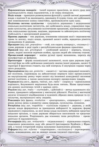 7722722722722227227
Ïàðëàìåíòñüêà ìîíàðõіÿ – òàêèé ïîðÿäîê ïðàâëіííÿ, çà ÿêîãî óðÿä íåñå
âіäïîâіäàëüíіñòü ïåðåä ïàðëàìåíòîì, à íå ïåðåä ìîíàðõîì.
Ïîäіë âëàäè – ïðèíöèïè ðîçìåæóâàííÿ ôóíêöіé ó єäèíіé ñèñòåìі äåðæàâíîї
âëàäè ç ïîäіëîì її íà çàêîíîäàâ÷ó, âèêîíàâ÷ó é ñóäîâó ãіëêè, ÿêі çäіéñíþþòü
ñâîї ïîâíîâàæåííÿ êîæíà ñàìîñòіéíî, âðіâíîâàæóþ÷è îäíà îäíó.
Ïîëіòè÷íà ñèñòåìà ñóñïіëüñòâà – ñóêóïíіñòü äåðæàâíèõ і íåäåðæàâíèõ
ñîöіàëüíî-ïîëіòè÷íèõ іíñòèòóòіâ, ÿêі çäіéñíþþòü âëàäó, óïðàâëіííÿ ñïðà-
âàìè ñóñïіëüñòâà, ðåãóëþâàííÿ ïîëіòè÷íèìè ïðîöåñàìè, âçàєìîâіäíîñèíàìè
ìіæ ñîöіàëüíèìè ãðóïàìè, íàöіÿìè, äåðæàâàìè òà çàáåçïå÷óþòü ïîëіòè÷íó
ñòàáіëüíіñòü і ïðîãðåñèâíèé ðîçâèòîê.
Ïðàâîâà äåðæàâà – òèï äåðæàâè, îñíîâíèìè îçíàêàìè ÿêîї є âåðõîâåíñòâî
ïðàâà òà çàêîíó, ïîäіë âëàäè, ïðàâîâèé çàõèñò îñîáè, þðèäè÷íà ðіâíіñòü
ãðîìàäÿíèíà é äåðæàâè.
Ïðåçèäåíò (âіä ëàò. praesidens – «òîé, õòî ñèäèòü ïîïåðåäó», «ãîëîâóє») –
ãëàâà äåðæàâè â ðÿäі êðàїí ç ðåñïóáëіêàíñüêîþ ôîðìîþ ïðàâëіííÿ.
Ïðèâіëåé (âіä ëàò. privilegium – «îñîáëèâèé çàêîí») – ïåðåâàãà, ïіëüãà,
ïðàâî, íàäàíі çàêîíîì îêðåìèì îñîáàì, ãðóïàì ëþäåé àáî ïåâíîìó ñòàíîâі.
Ïðîìèñëîâèé ïåðåâîðîò – çàìіíà ðó÷íîї ïðàöі ìàøèííîþ, ïåðåõіä âіä
ìàíóôàêòóðè äî ôàáðèêè.
Ïðîòåêòîðàò – ôîðìà êîëîíіàëüíîї çàëåæíîñòі, êîëè îäíà äåðæàâà (ïðî-
òåêòîð) áåðå íà ñåáå çäіéñíåííÿ çîâíіøíіõ çíîñèí іíøîї äåðæàâè, çàõèñò її
òåðèòîðії é ôàêòè÷íî ñòàâèòü ïіä ñâіé êîíòðîëü її âíóòðіøíі ñïðàâè ÷åðåç
ñâîãî ðåçèäåíòà.
Ïðîòåêöіîíіçì (âіä ëàò. protectio – «çàõèñò») – ÷àñòèíà äåðæàâíîї åêîíîìі÷-
íîї ïîëіòèêè, ñïðÿìîâàíà íà çàáåçïå÷åííÿ ïåðåâàãè ñâîєї ïðîìèñëîâîñòі
íà âíóòðіøíüîìó ðèíêó ÷åðåç çàõèñò âіä іíîçåìíîї êîíêóðåíöії ñèñòåìîþ
ìèòíîї ïîëіòèêè, à òàêîæ çàîõî÷åííÿ åêñïîðòó ïðîìèñëîâèõ òîâàðіâ.
Ðàäèêàëè (âіä àíãë., ôðàíö. radical, ëàò. radix – «êîðіíü») – ïðèõèëüíèêè
êîðіííîãî, áåçóìîâíîãî âèðіøåííÿ áóäü-ÿêèõ ïèòàíü. Íàçâà ïðåäñòàâíè-
êіâ äåÿêèõ ïîëіòè÷íèõ òå÷іé ó êðàїíàõ ñâіòó.
Ðåàëіçì (âіä ëàò. realis – «ñóòòєâèé», «äіéñíèé») – ìåòîä õóäîæíüîãî ïіç-
íàííÿ, ïðàâäèâîãî çîáðàæåííÿ ó ìèñòåöòâі äіéñíîñòі. Ðåàëіçì ó ìèñòåöòâі
äîñÿãàє іñòèííîñòі âіäîáðàæåííÿ â õóäîæíіõ îáðàçàõ ÿâèù ïðèðîäè òà ñó-
ñïіëüñòâà, âíóòðіøíüîãî ñâіòó ëþäèíè.
Ðåâîëþöіÿ (âіä ôðàíö. revolution – «ðîçãîðòàííÿ», «ïåðåâîðîò») – äîêî-
ðіííà ÿêіñíà çìіíà â ðîçâèòêó ÿâèù ïðèðîäè, ñóñïіëüñòâà, ïіçíàííÿ.
Ðåñïóáëіêà (âіä ëàò. respublica – «ñóñïіëüíà ñïðàâà») – äåðæàâà, ó ÿêіé
îðãàíè âëàäè ôîðìóþòüñÿ çà ïðèíöèïîì âèáîðíîñòі їõ íàðîäîì; ôîðìà
äåðæàâíîãî óïðàâëіííÿ, çà ÿêîї âèùà âëàäà íàëåæèòü âèáîðíèì ïðåäñòàâ-
íèöüêèì îðãàíàì, à ãëàâà äåðæàâè îáèðàєòüñÿ íàñåëåííÿì ÷è ïðåäñòàâ-
íèöüêèì îðãàíîì. Ðîçðіçíÿþòü äâà îñíîâíèõ òèïè ðåñïóáëіêè – ïðåçè-
äåíòñüêó é ïàðëàìåíòñüêó.
Ðåñòàâðàöіÿ (âіä ëàò. restauratio – «âіäíîâëåííÿ») – âіäíîâëåííÿ ñòàðîãî,
ïîâàëåíîãî ðåâîëþöієþ ëàäó àáî äèíàñòії (ðåñòàâðàöіÿ Áóðáîíіâ ó Ôðàí-
öії), à òàêîæ іñòîðè÷íèé ïåðіîä ïàíóâàííÿ âіäíîâëåíèõ ðåæèìіâ.
Ðåôîðìà (âіä ëàò. reformo – «ïåðåòâîðþþ», «ïîëіïøóþ») – ïåðåòâîðåííÿ,
çìіíà, íîâîââåäåííÿ, ÿêå íå çíèùóє îñíîâè іñíóþ÷îї ñòðóêòóðè.
 