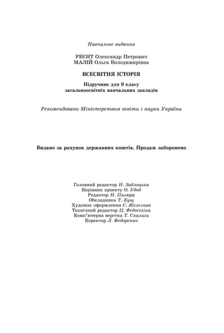 Навчальне видання
РЕЄНТ Олександр Петрович
МАЛІЙ Ольга Володимирівна
ВСЕСВІТНЯ ІСТОРІЯ
Підручник для 9 класу
загальноосвітніх навчальних закладів
Головний редактор Н. Заблоцька
Керівник проекту О. Удод
Редактор Н. Пазюра
Обкладинка Т. Кущ
Художнє оформлення С. Железняк
Технічний редактор Ц. Федосіхіна
Комп’ютерна верстка Т. Скалиги
Коректор Л. Федоренко
Рекомендовано Міністерством освіти і науки України
Видано за рахунок державних коштів. Продаж заборонено
 