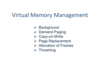 Virtual Memory Management
          Background
          Demand Paging
          Copy-on-Write
          Page Replacement
          Allocation of Frames
          Thrashing
 