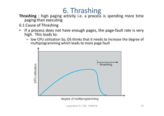6. Thrashing
Thrashing : high paging activity i.e. a process is spending more time
   paging than executing
6.1 Cause of T...