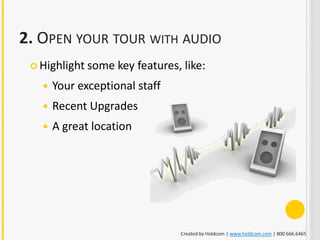 2. OPEN YOUR TOUR WITH AUDIO
  Highlight some   key features, like:
      Your exceptional staff
      Recent Upgrades
      A great location




                                 Created by Holdcom | www.holdcom.com | 800.666.6465
 