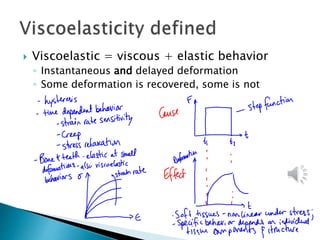  Viscoelastic = viscous + elastic behavior
◦ Instantaneous and delayed deformation
◦ Some deformation is recovered, some is not
 