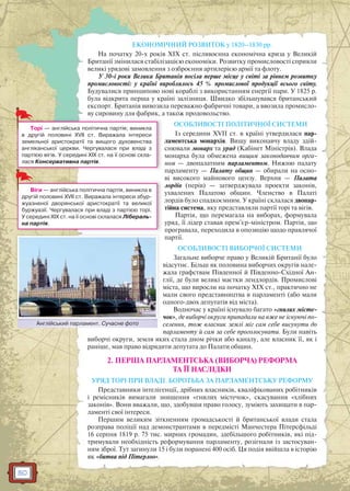 50
ЕКОНОМІЧНИЙ РОЗВИТОК у 1820–1830 рр.
На початку 20-х років XIX ст. післявоєнна економічна криза у Великій
Британії змінилася стабілізацією економіки. Розвитку промисловості сприяли
великі урядові замовлення з озброєння артилерією армії та флоту.
У 30-і роки Велика Британія посіла перше місце у світі за рівнем розвитку
промисловості: у країні вироблялось 45 % промислової продукції всього світу.
Будувалися принципово нові кораблі з використанням енергії пари. У 1825 р.
була відкрита перша у країні залізниця. Швидко збільшувався британський
експорт. Британія вивозила переважно фабричні товари, а ввозила промисло-
ву сировину для фабрик, а також продовольство.
ОСОБЛИВОСТІ ПОЛІТИЧНОЇ СИСТЕМИ
Із середини XVII ст. в країні утвердилася пар-
ламентська монархія. Вищу виконавчу владу здій-
снювали монарх та уряд (Кабінет Міністрів). Влада
монарха була обмежена вищим законодавчим орга-
ном — двопалатним парламентом. Нижню палату
парламенту — Палату общин — обирали на осно-
ві високого майнового цензу. Верхня — Палата
лордів (перів) — затверджувала проекти законів,
ухвалених Палатою общин. Членство в Палаті
лордів було спадкоємним. У країні склалася двопар-
тійна система, яку представляли партії торі та вігів.
Партія, що перемагала на виборах, формувала
уряд, її лідер ставав прем’єр-міністром. Партія, що
програвала, переходила в опозицію щодо правлячої
партії.
ОСОБЛИВОСТІ ВИБОРЧОЇ СИСТЕМИ
Загальне виборче право у Великій Британії було
відсутнє. Більш як половина виборчих округів нале-
жала графствам Південної й Південно-Східної Ан-
глії, де були великі маєтки лендлордів. Промислові
міста, що виросли на початку ХІХ ст., практично не
мали свого представництва в парламенті (або мали
одного-двох депутатів від міста).
Водночас у країні існувало багато «гнилих місте-
чок», де виборчі округи припадали на вже не існуючі по-
селення, тож власник землі міг сам себе висунути до
парламенту й сам за себе проголосувати. Були навіть
виборчі округи, земля яких стала дном річки або каналу, але власник її, як і
раніше, мав право відрядити депутата до Палати общин.
2. ПЕРША ПАРЛАМЕНТСЬКА (ВИБОРЧА) РЕФОРМА
ТА ЇЇ НАСЛІДКИ
УРЯД ТОРІ ПРИ ВЛАДІ. БОРОТЬБА ЗА ПАРЛАМЕНТСЬКУ РЕФОРМУ
Представники інтелігенції, дрібних власників, кваліфікованих робітників
і ремісників вимагали знищення «гнилих містечок», скасування «хлібних
законів». Вони вважали, що, здобувши право голосу, зуміють захищати в пар-
ламенті свої інтереси.
Першим великим зіткненням громадськості й британської влади стала
розправа поліції над демонстрантами в передмісті Манчестера Пітерсфільді
16 серпня 1819 р. 75 тис. мирних громадян, здебільшого робітників, які під-
тримували необхідність реформування парламенту, розігнали із застосуван-
ням зброї. Тут загинули 15 і були поранені 400 осіб. Ця подія ввійшла в історію
як «битва під Пітерлоо».
Торі — англійська політична партія; виникла
в другій половині XVII ст. Виражала інтереси
земельної аристократії та вищого духовенства
англіканської церкви. Чергувалася при владі з
партією вігів. У середині XIX ст. на її основі скла-
лася Консервативна партія.
Віги — англійська політична партія, виникла в
другій половині XVII ст. Виражала інтереси збур-
жуазненої дворянської аристократії та великої
буржуазії. Чергувалася при владі з партією торі.
У середині XIX ст. на її основі склалася Лібераль-
на партія.
Англійський парламент. Сучасне фотоА ійй й С ф
 