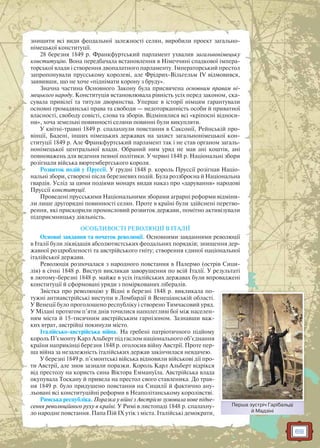 69
знищити всі види феодальної залежності селян, виробили проект загально-
німецької конституції.
28 березня 1849 р. Франкфуртський парламент ухвалив загальнонімецьку
конституцію. Вона передбачала встановлення в Німеччині спадкової імпера-
торської влади і створення двопалатного парламенту. Імператорський престол
запропонували прусському королеві, але Фрідрих-Вільгельм IV відмовився,
заявивши, що не хоче «піднімати корону з бруду».
Значна частина Основного Закону була присвячена основним правам ні-
мецького народу. Конституція встановлювала рівність усіх перед законом, ска-
сувала привілеї та титули дворянства. Уперше в історії німцям гарантували
основні громадянські права та свободи — недоторканність особи й приватної
власності, свободу совісті, слова та зборів. Відмінялися всі «кріпосні відноси-
ни», хоча земельні повинності селяни повинні були викупляти.
У квітні-травні 1849 р. спалахнули повстання в Саксонії, Рейнській про-
вінції, Бадені, інших німецьких державах на захист загальнонімецької кон-
ституції 1849 р. Але Франкфуртський парламент так і не став органом загаль-
нонімецької центральної влади. Обраний ним уряд не мав ані коштів, ані
повноважень для ведення певної політики. У червні 1848 р. Національні збори
розігнали війська вюртембергського короля.
Розвиток подій у Пруссії. У грудні 1848 р. король Пруссії розігнав Націо-
нальні збори, створені після березневих подій. Була роззброєна й Національна
гвардія. Услід за цими подіями монарх видав наказ про «дарування» народові
Пруссії конституції.
Проведені прусськими Національними зборами аграрні реформи відміни-
ли лише другорядні повинності селян. Проте в країні були здійснені перетво-
рення, які прискорили промисловий розвиток держави, помітно активізували
підприємницьку діяльність.
ОСОБЛИВОСТІ РЕВОЛЮЦІЇ В ІТАЛІЇ
Основні завдання та початок революції. Основними завданнями революції
в Італії були ліквідація абсолютистських феодальних порядків; знищення дер-
жавної роздробленості та австрійського гніту; створення єдиної національної
італійської держави.
Революція розпочалася з народного повстання в Палермо (острів Сици-
лія) в січні 1848 р. Виступ викликав заворушення по всій Італії. У результаті
в лютому-березні 1848 р. майже в усіх італійських державах були впроваджені
конституції й сформовані уряди з поміркованих лібералів.
Звістка про революцію у Відні в березні 1848 р. викликала по-
тужні антиавстрійські виступи в Ломбардії й Венеціанській області.
У Венеції було проголошено республіку і створено Тимчасовий уряд.
У Мілані протягом п’яти днів точилися наполегливі бої між населен-
ням міста й 15-тисячним австрійським гарнізоном. Зазнавши важ-
ких втрат, австрійці покинули місто.
Італійсько-австрійська війна. На гребені патріотичного підйому
король П’ємонту Карл Альберт під гаслом національного об’єднання
країни наприкінці березня 1848 р. оголосив війну Австрії. Проте пер-
ша війна за незалежність італійських держав закінчилася невдачею.
У березні 1849 р. п’ємонтські війська відновили військові дії про-
ти Австрії, але знов зазнали поразки. Король Карл Альберт відрікся
від престолу на користь сина Віктора Еммануїла. Австрійська влада
окупувала Тоскану й привела на престол свого ставленика. До трав-
ня 1849 р. було придушено повстання на Сицилії й фактично ану-
льовані всі конституційні реформи в Неаполітанському королівстві.
Римська республіка. Поразка у війні з Австрією зумовила нове підне-
сення революційного руху в країні. У Римі в листопаді 1848 р. спалахну-
ло народне повстання. Папа Пій IX утік з міста. Італійські демократи,
Перша зустріч Гарібальді
й Мадзіні
Першша зустріч Гарібаальді
 