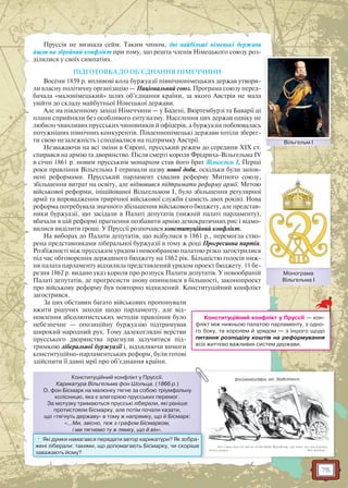 75
Пруссія не визнала сейм. Таким чином, дві найбільші німецькі держави
йшли на збройний конфлікт при тому, що решта членів Німецького союзу роз-
ділилися у своїх симпатіях.
ПІДГОТОВКА ДО ОБ’ЄДНАННЯ НІМЕЧЧИНИ
Восени 1859 р. впливові кола буржуазії північнонімецьких держав утвори-
ли власну політичну організацію — Національний союз. Програма союзу перед-
бачала «малонімецький» шлях об’єднання країни, за якого Австрія не мала
увійти до складу майбутньої Німецької держави.
Але на південному заході Німеччини — у Бадені, Вюртембурзі та Баварії ці
плани сприйняли без особливого ентузіазму. Населення цих держав одвіку не
любило чванливих прусських чиновників й офіцерів, а буржуазія побоювалась
потужніших північних конкурентів. Південнонімецькі держави хотіли зберег-
ти свою незалежність і сподівалися на підтримку Австрії.
Незважаючи на всі зміни в Європі, прусський режим до середини XIX ст.
спирався на армію та дворянство. Після смерті короля Фрідриха-Вільгельма IV
в січні 1861 р. новим прусським монархом став його брат Вільгельм I. Перші
роки правління Вільгельма I отримали назву нової доби, оскільки були запов-
нені реформами. Прусський парламент схвалив реформу Митного союзу,
збільшення витрат на освіту, але відмовився підтримати реформу армії. Метою
військової реформи, ініційованої Вільгельмом I, було збільшення регулярної
армії та впровадження трирічної військової служби (замість двох років). Нова
реформа потребувала значного збільшення військового бюджету, але представ-
ники буржуазії, що засідали в Палаті депутатів (нижній палаті парламенту),
вбачали в цій реформі прагнення позбавити армію демократичних рис і відмо-
вилися виділити гроші. У Пруссії розпочався конституційний конфлікт.
На виборах до Палати депутатів, що відбулися в 1861 р., перемогла ство-
рена представниками ліберальної буржуазії в тому ж році Прогресивна партія.
Розбіжності між прусським урядом і новообраною палатою різко загострилися
під час обговорення державного бюджету на 1862 рік. Більшістю голосів ниж-
ня палата парламенту відхилила представлений урядом проект бюджету. 11 бе-
резня 1862 р. видано указ короля про розпуск Палати депутатів. У новообраній
Палаті депутатів, де прогресисти знову опинилися в більшості, законопроект
про військову реформу був повторно відхилений. Конституційний конфлікт
загострився.
За цих обставин багато військових пропонували
вжити рішучих заходів щодо парламенту, але від-
новлення абсолютистських методів правління було
небезпечне — опозиційну буржуазію підтримував
широкий народний рух. Тому далекоглядні верстви
прусського дворянства прагнули залучитися під-
тримкою ліберальної буржуазії і, відхиляючи вимоги
конституційно-парламентських реформ, були готові
здійснити її давні мрії про об’єднання країни.
Конституційний конфлікт у Пруссії.
Карикатура Вільгельма фон Шольца. (1866 р.)
О. фон Бісмарк на малюнку тягне за собою тріумфальну
колісницю, яка є алегорією прусських перемог.
За мотузку тримаються прусські ліберали, які раніше
протистояли Бісмарку, але потім почали казати,
що «тягнуть державу» в тому ж напрямку, що й Бісмарк:
«…Ми, звісно, теж з графом Бісмарком,
і ми тягнемо ту ж лямку, що й він».і ми ттягя немо ту ж лямку, що йй він».
? Які думки намагався передати автор карикатури? Як зобра-
жені ліберали: такими, що допомагають Бісмарку, чи скоріше
заважають йому?
Конституційний конфлікт у Пруссії — кон-
флікт між нижньою палатою парламенту, з одно-
го боку, та королем й урядом — з іншого щодо
питання розподілу коштів на реформування
всіх життєво важливих систем держави.
Вільгельм IВільгельм I
Монограма
Вільгельма I
М
 