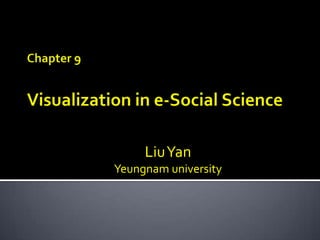 Chapter 9Visualization in e-Social Science Liu Yan  Yeungnam university 